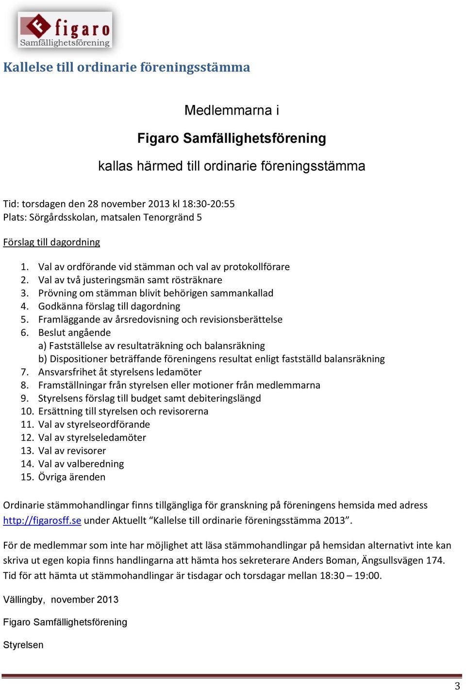 Prövning om stämman blivit behörigen sammankallad 4. Godkänna förslag till dagordning 5. Framläggande av årsredovisning och revisionsberättelse 6.