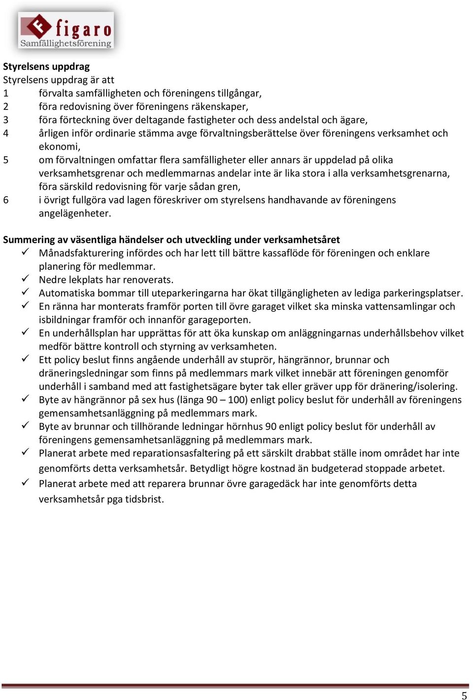 uppdelad på olika verksamhetsgrenar och medlemmarnas andelar inte är lika stora i alla verksamhetsgrenarna, föra särskild redovisning för varje sådan gren, 6 i övrigt fullgöra vad lagen föreskriver