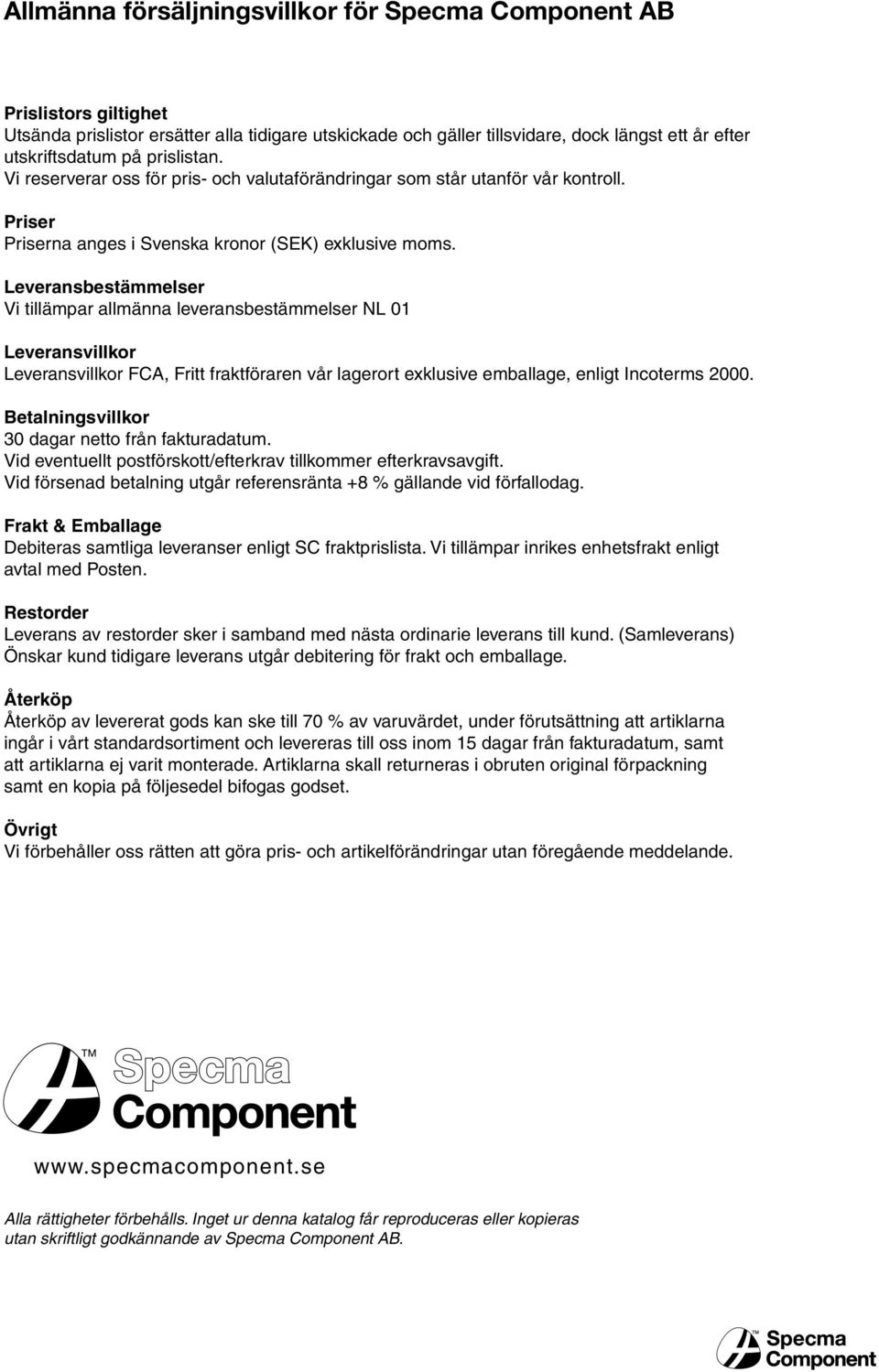 Leveransbestämmelser Vi tillämpar allmänna leveransbestämmelser NL 01 Leveransvillkor Leveransvillkor FCA, Fritt fraktföraren vår lagerort exklusive emballage, enligt Incoterms 2000.