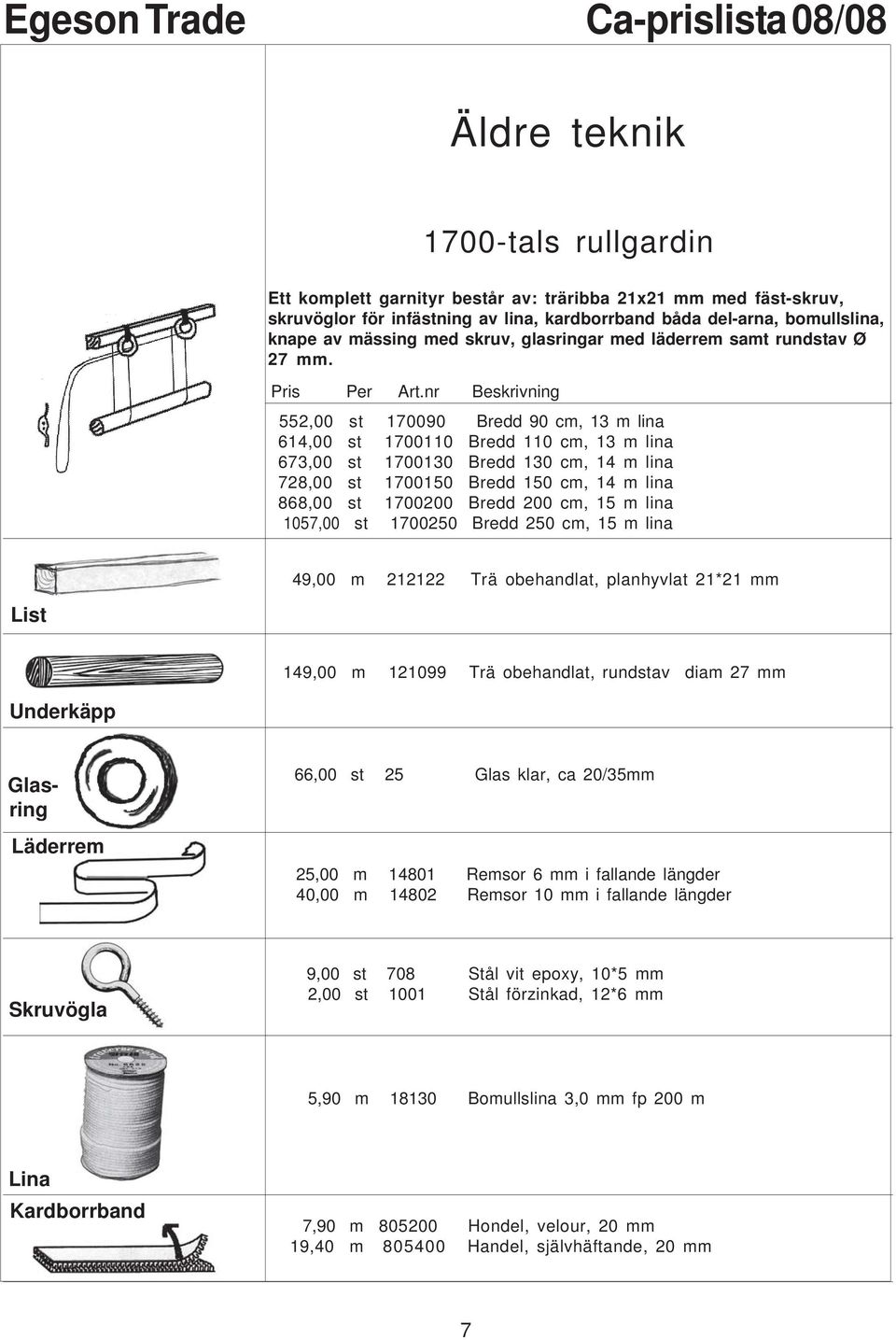 552,00 st 170090 Bredd 90 cm, 13 m lina 614,00 st 1700110 Bredd 110 cm, 13 m lina 673,00 st 1700130 Bredd 130 cm, 14 m lina 728,00 st 1700150 Bredd 150 cm, 14 m lina 868,00 st 1700200 Bredd 200 cm,