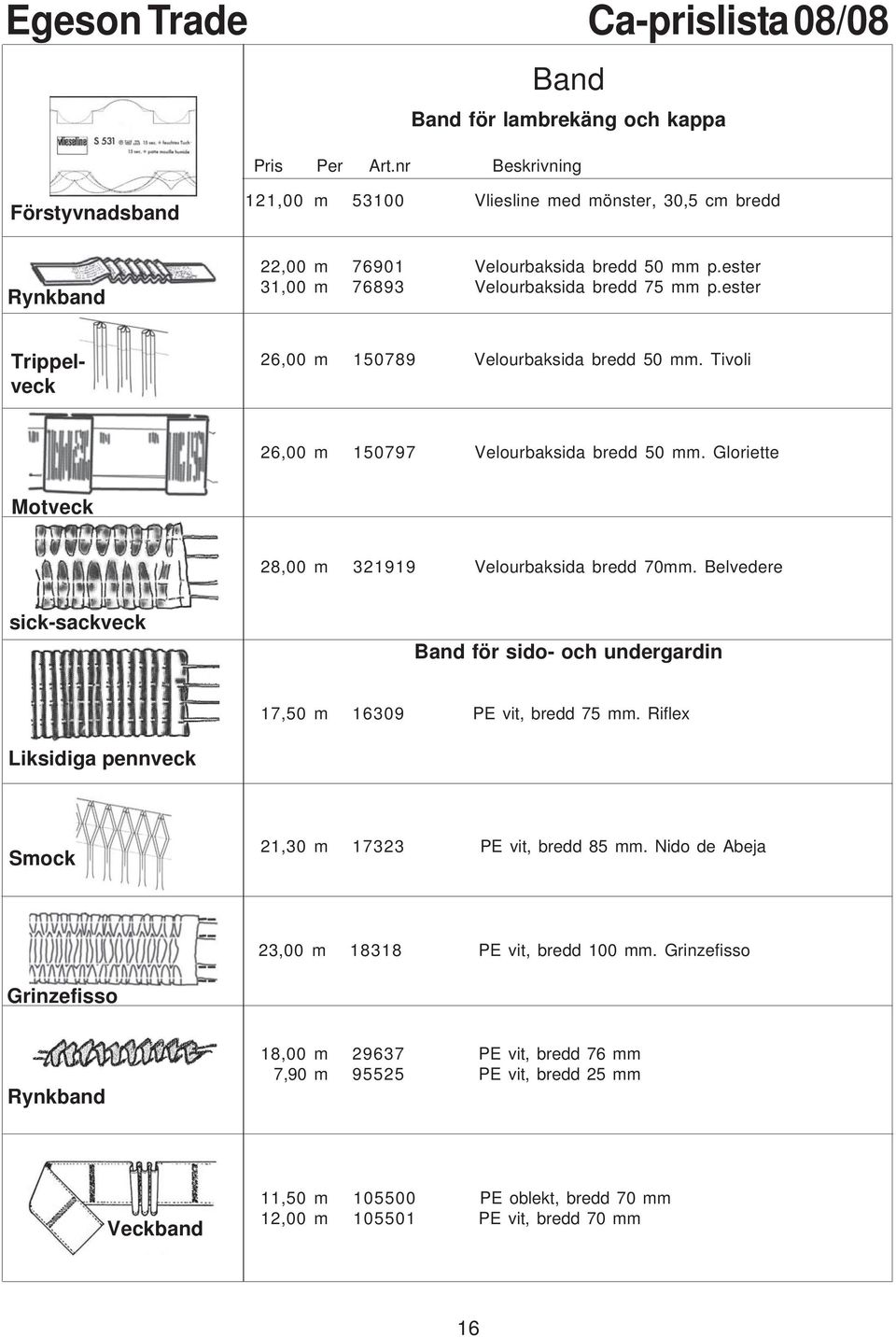 Gloriette Motveck 28,00 m 321919 Velourbaksida bredd 70mm. Belvedere sick-sackveck Band för sido- och undergardin 17,50 m 16309 PE vit, bredd 75 mm.