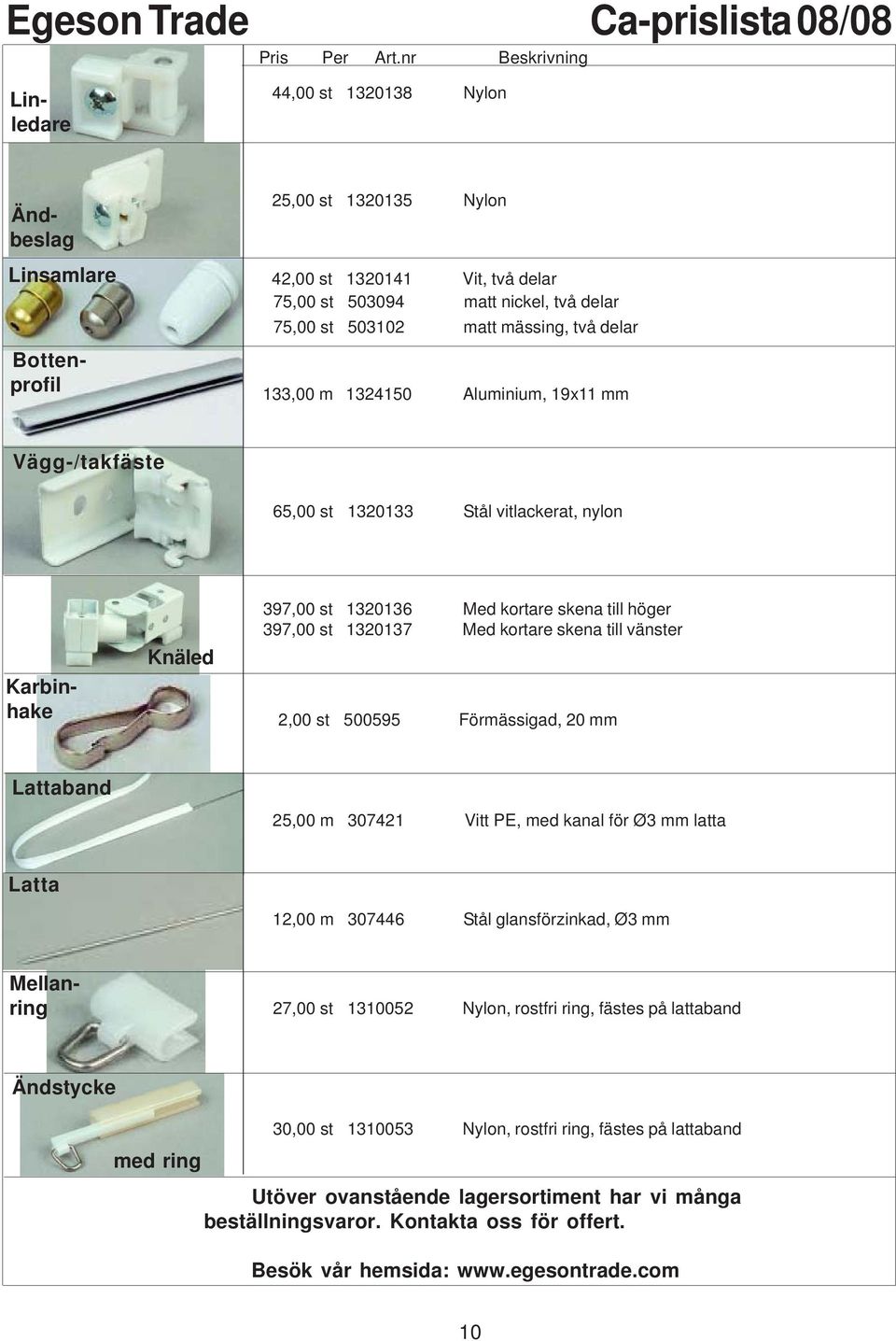 500595 Förmässigad, 20 mm Lattaband 25,00 m 307421 Vitt PE, med kanal för Ø3 mm latta Latta 12,00 m 307446 Stål glansförzinkad, Ø3 mm Ändbeslag Linledare Karbinhake 27,00 st 1310052 Nylon, rostfri