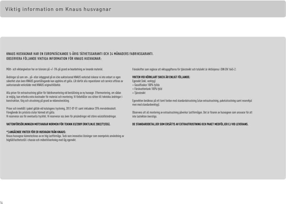Ändringar så som om-, på- eller inbyggnad på en icke auktoriserad KNAUS verkstad riskerar ni inte enbart er egen säkerhet utan även KNAUS garantiåtagande kan upphöra att gälla.