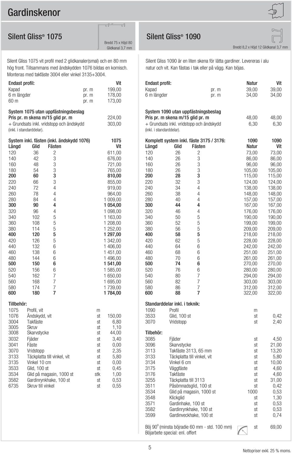 Kan fästas i tak eller på vägg. Kan böjas. Endast profil: Vit Endast profil: Natur Vit Kapad pr. m 199,00 Kapad pr. m 39,00 39,00 6 m längder pr. m 178,00 6 m längder pr. m 34,00 34,00 60 m pr.