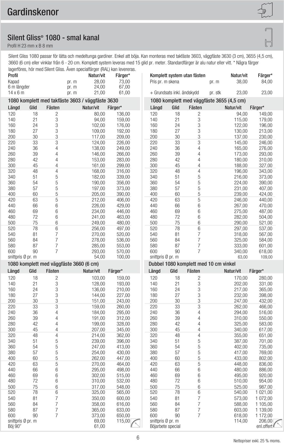 * Några färger lagerföres, hör med Silent Gliss. Även specialfärger (RAL) kan levereras. Profil Natur/vit Färger* Komplett system utan fästen Natur/vit Färger* Kapad pr. m 28,00 73,00 Pris pr.