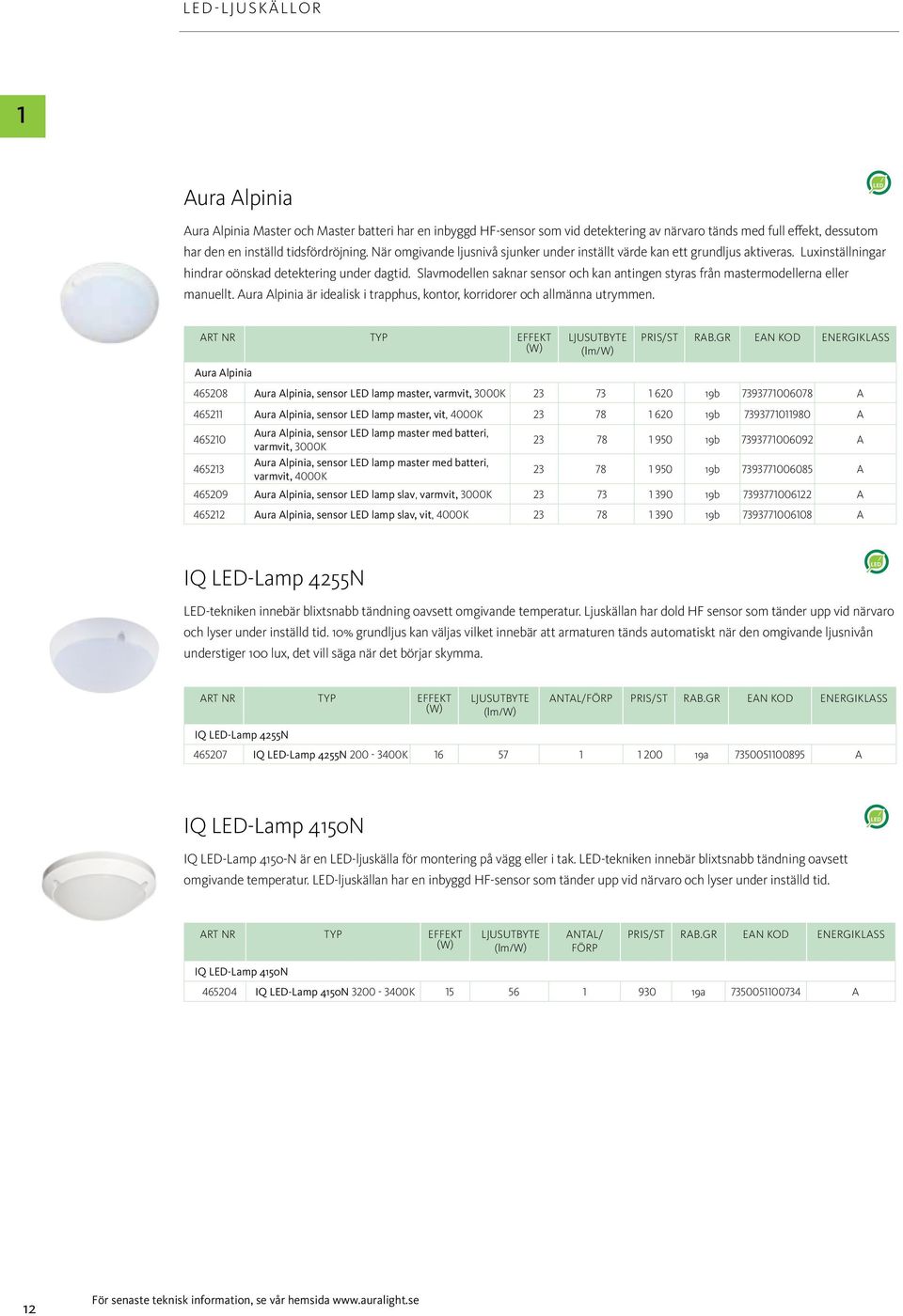 Slavmodellen saknar sensor och kan antingen styras från mastermodellerna eller manuellt. Aura Alpinia är idealisk i trapphus, kontor, korridorer och allmänna utrymmen.