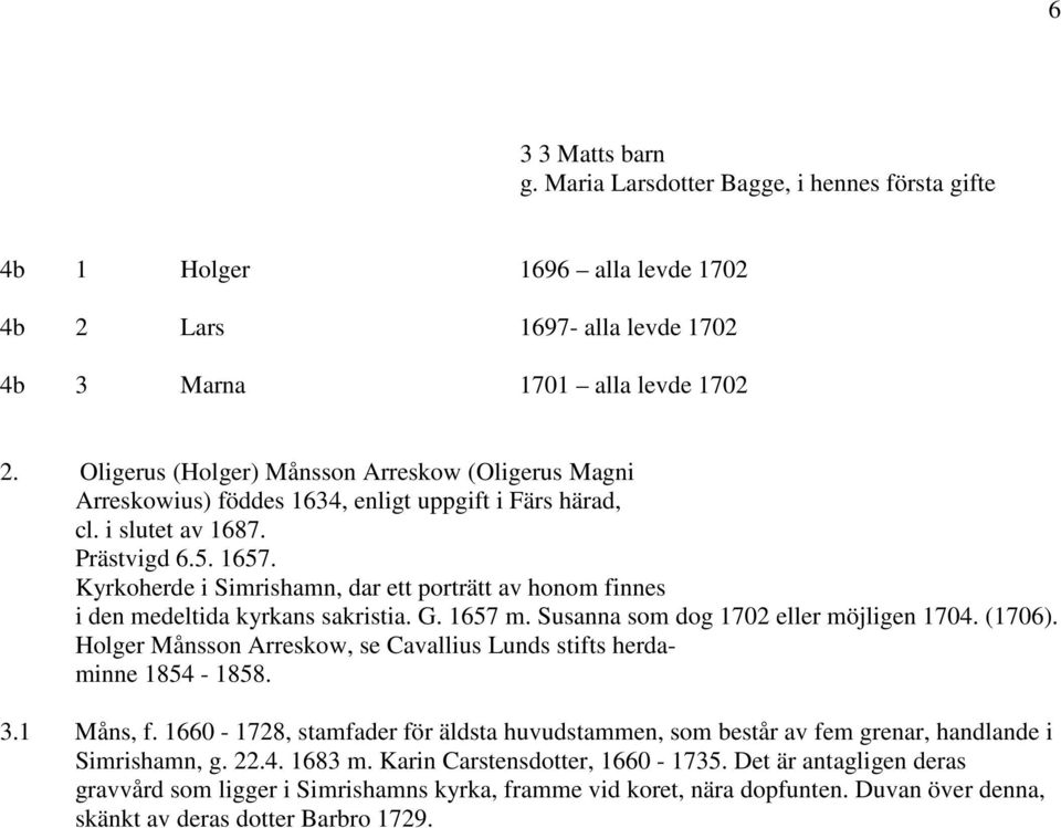 Kyrkoherde i Simrishamn, dar ett porträtt av honom finnes i den medeltida kyrkans sakristia. G. 1657 m. Susanna som dog 1702 eller möjligen 1704. (1706).