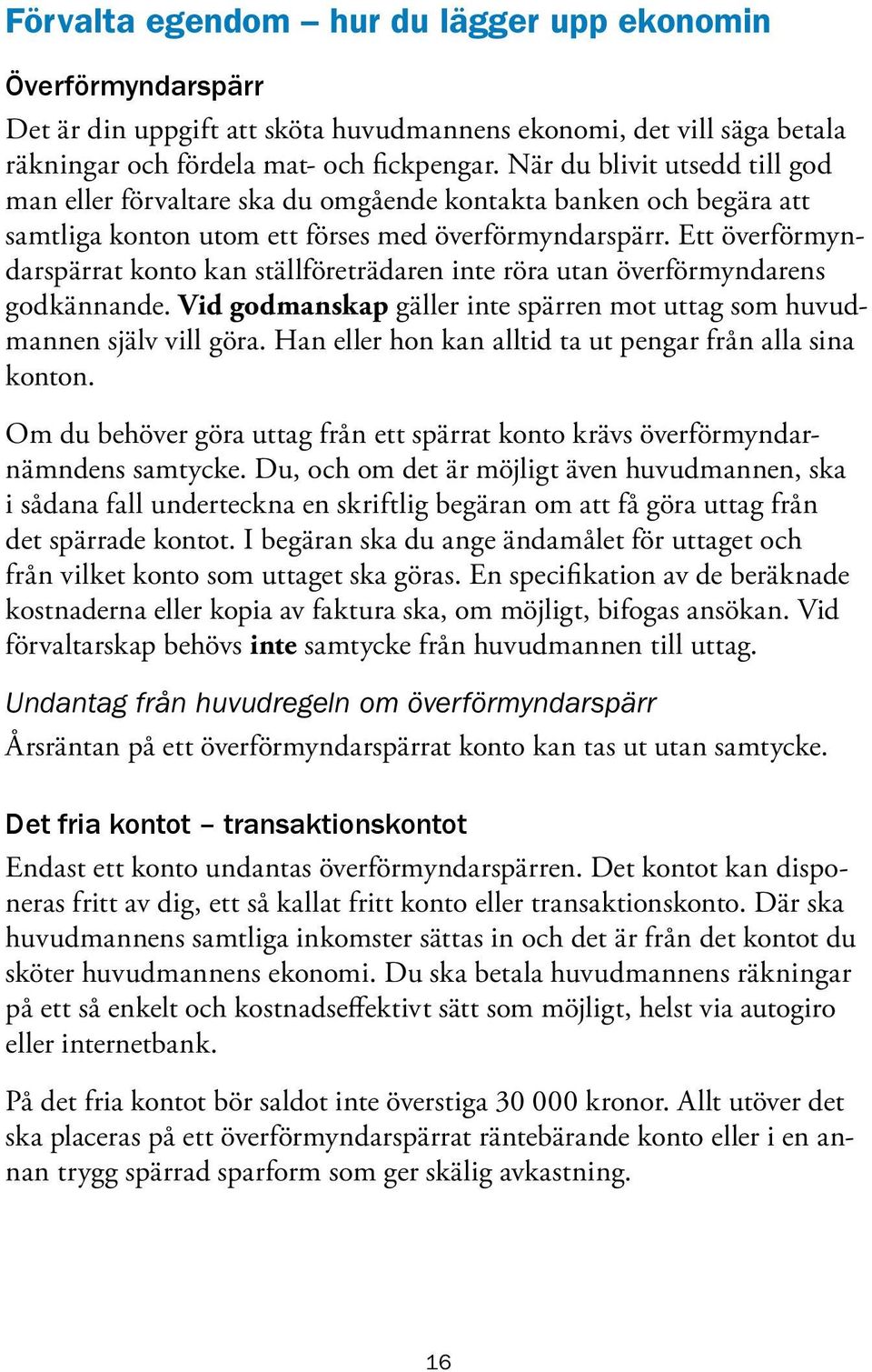 Ett överförmyndarspärrat konto kan ställföreträdaren inte röra utan överförmyndarens godkännande. Vid godmanskap gäller inte spärren mot uttag som huvudmannen själv vill göra.