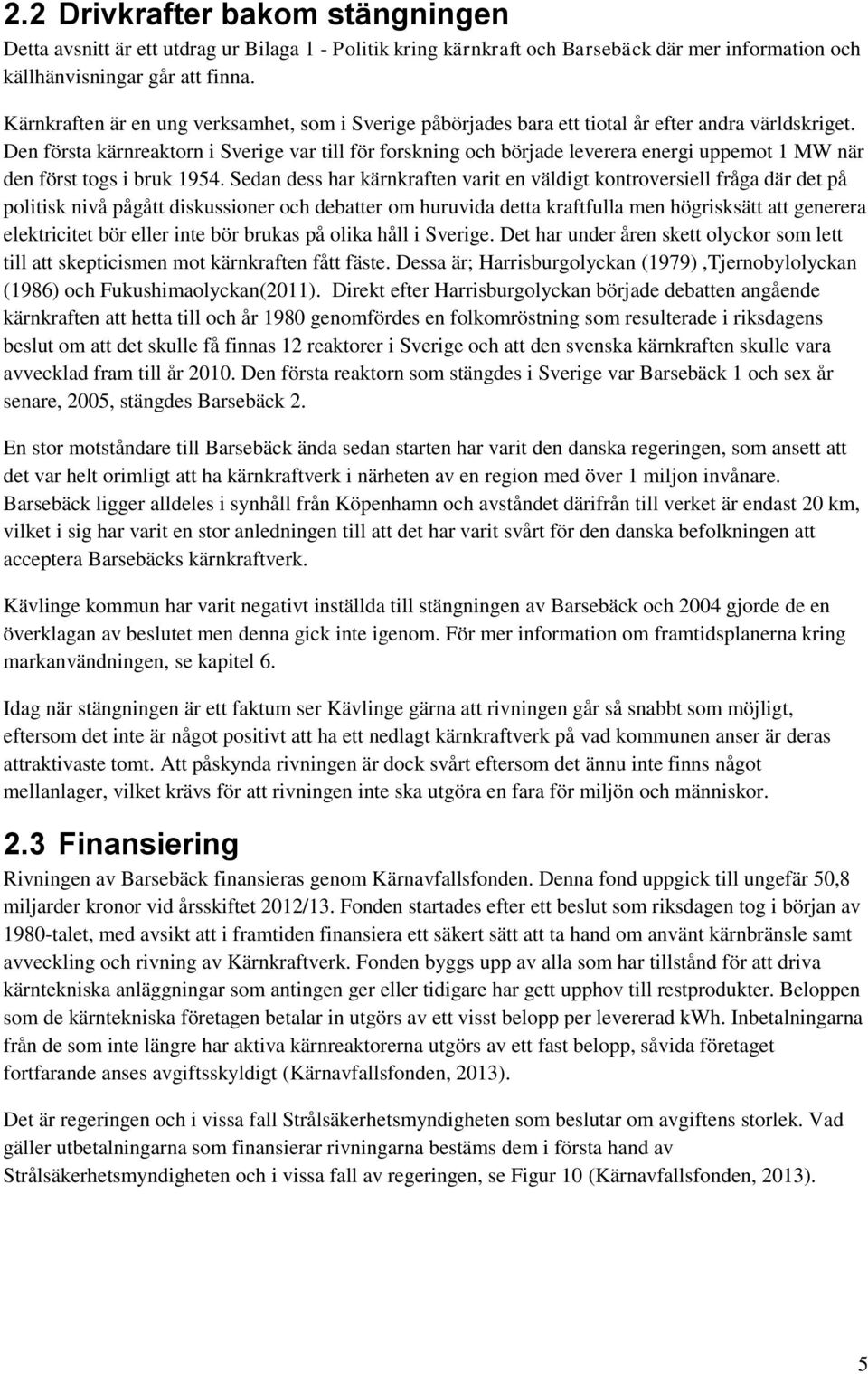 Den första kärnreaktorn i Sverige var till för forskning och började leverera energi uppemot 1 MW när den först togs i bruk 1954.