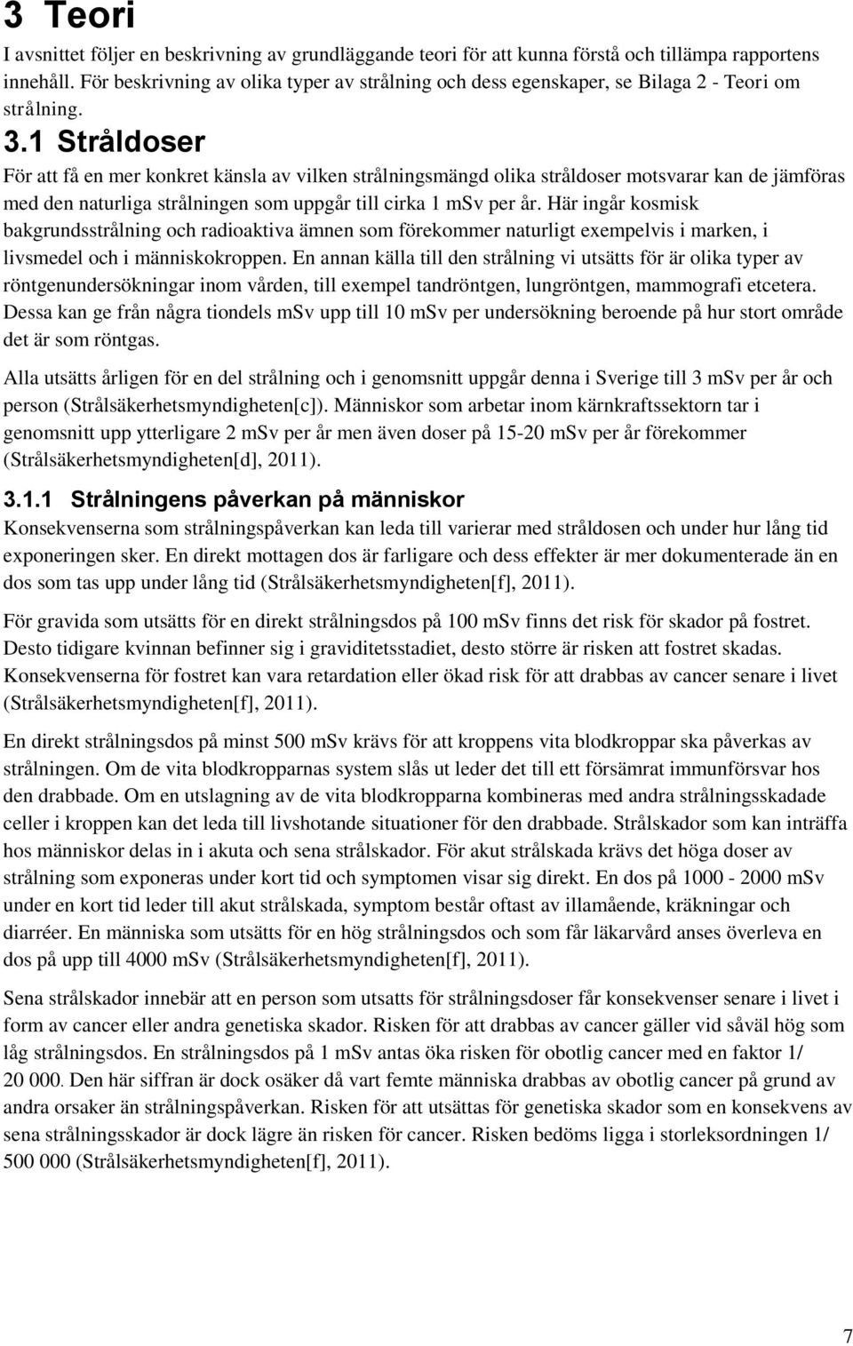 1 Stråldoser För att få en mer konkret känsla av vilken strålningsmängd olika stråldoser motsvarar kan de jämföras med den naturliga strålningen som uppgår till cirka 1 msv per år.