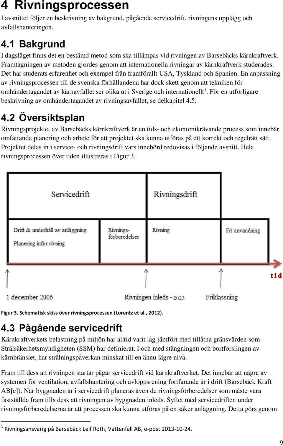 Framtagningen av metoden gjordes genom att internationella rivningar av kärnkraftverk studerades. Det har studerats erfarenhet och exempel från framförallt USA, Tyskland och Spanien.