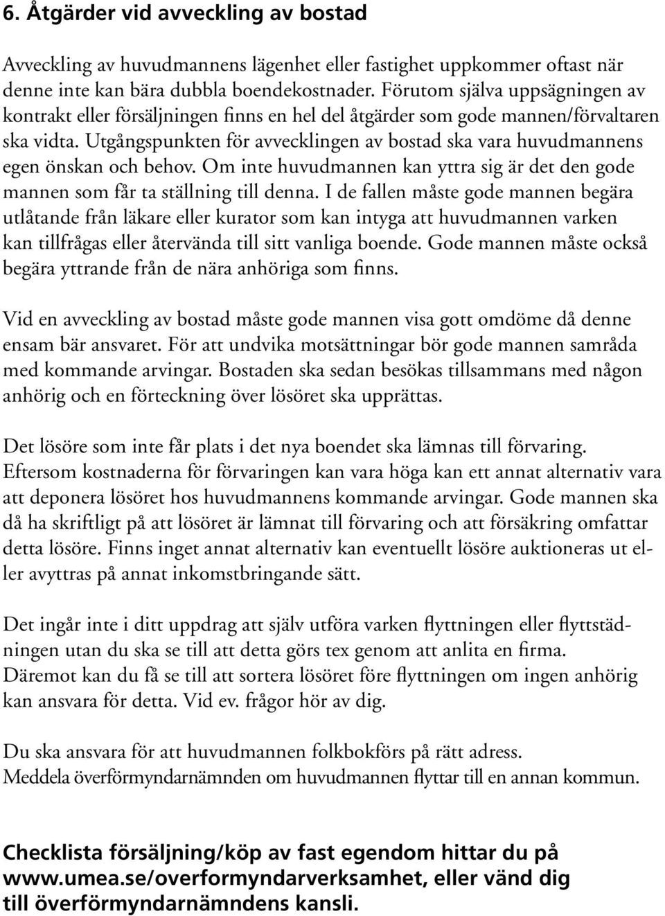 Utgångspunkten för avvecklingen av bostad ska vara huvudmannens egen önskan och behov. Om inte huvudmannen kan yttra sig är det den gode mannen som får ta ställning till denna.