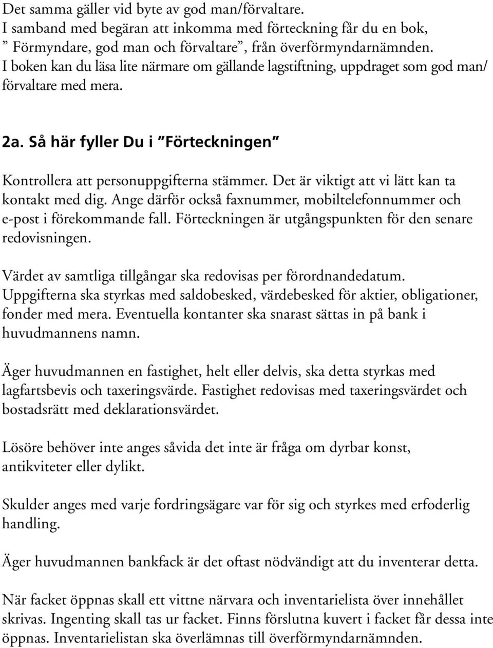 Det är viktigt att vi lätt kan ta kontakt med dig. Ange därför också faxnummer, mobiltelefonnummer och e-post i förekommande fall. Förteckningen är utgångspunkten för den senare redovisningen.