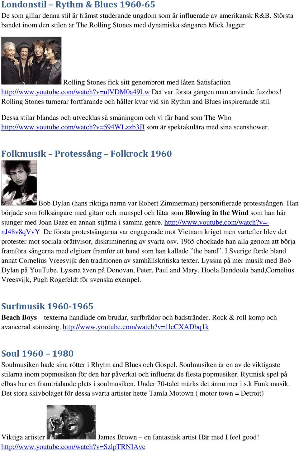 v=ulvdm0a49lw Det var första gången man använde fuzzbox! Rolling Stones turnerar fortfarande och håller kvar vid sin Rythm and Blues inspirerande stil.