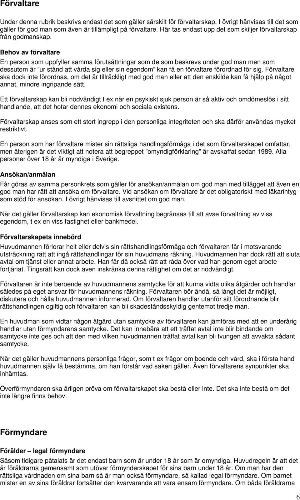 Behov av förvaltare En person som uppfyller samma förutsättningar som de som beskrevs under god man men som dessutom är ur stånd att vårda sig eller sin egendom kan få en förvaltare förordnad för sig.