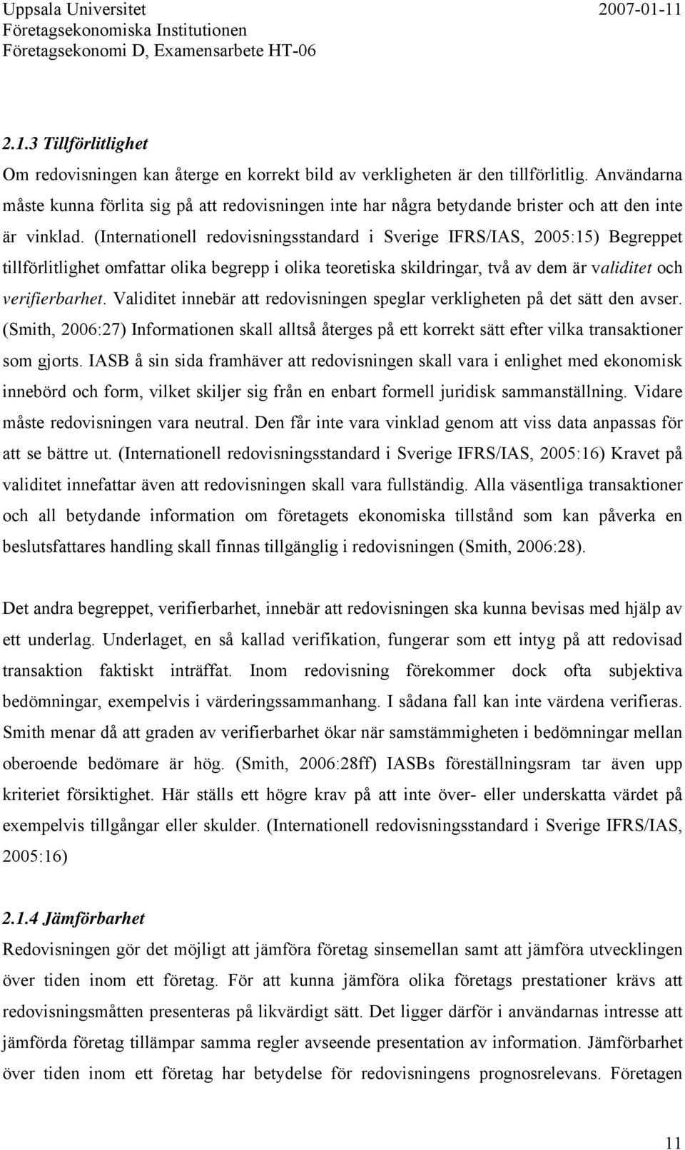 (Internationell redovisningsstandard i Sverige IFRS/IAS, 2005:15) Begreppet tillförlitlighet omfattar olika begrepp i olika teoretiska skildringar, två av dem är validitet och verifierbarhet.