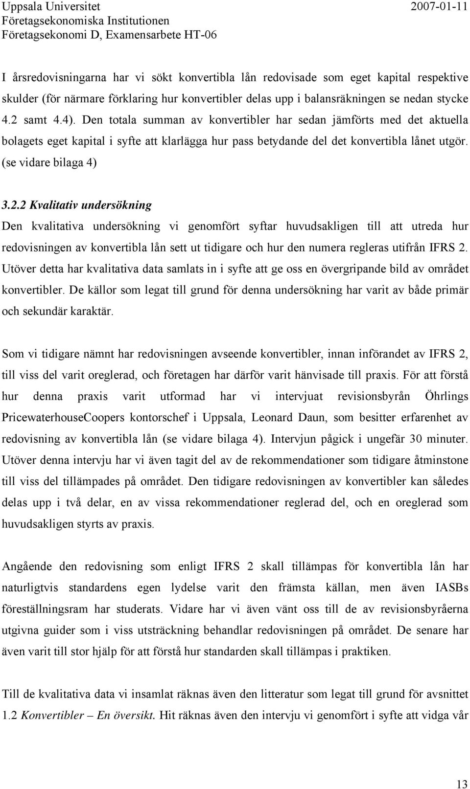 2 Kvalitativ undersökning Den kvalitativa undersökning vi genomfört syftar huvudsakligen till att utreda hur redovisningen av konvertibla lån sett ut tidigare och hur den numera regleras utifrån IFRS