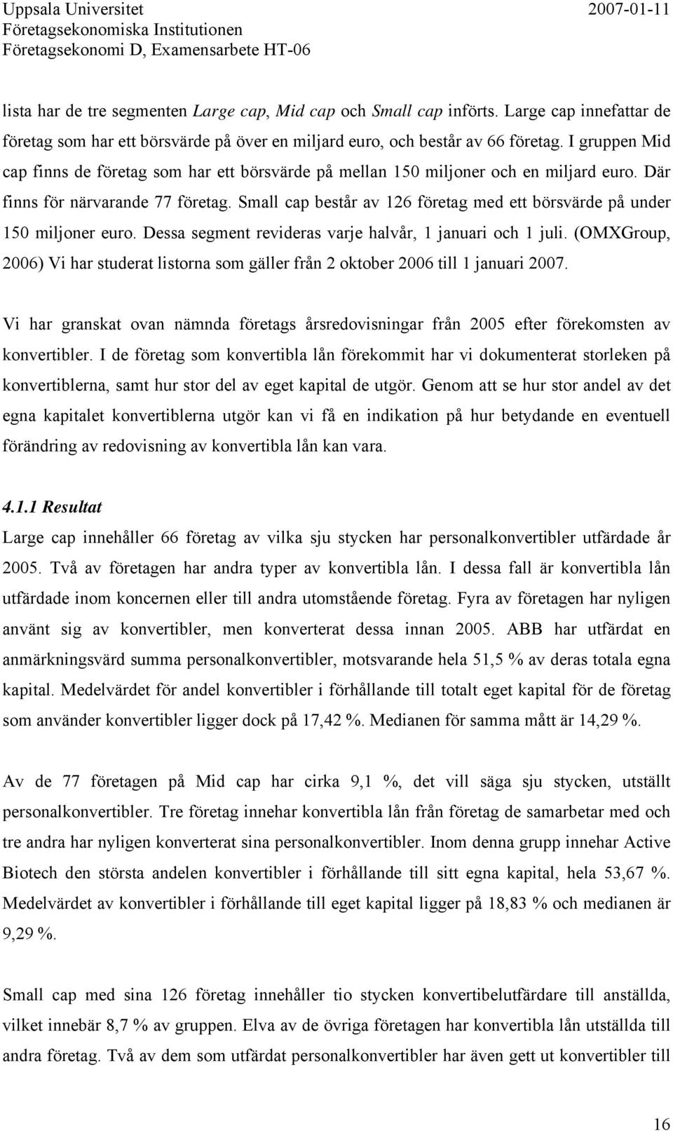 Small cap består av 126 företag med ett börsvärde på under 150 miljoner euro. Dessa segment revideras varje halvår, 1 januari och 1 juli.