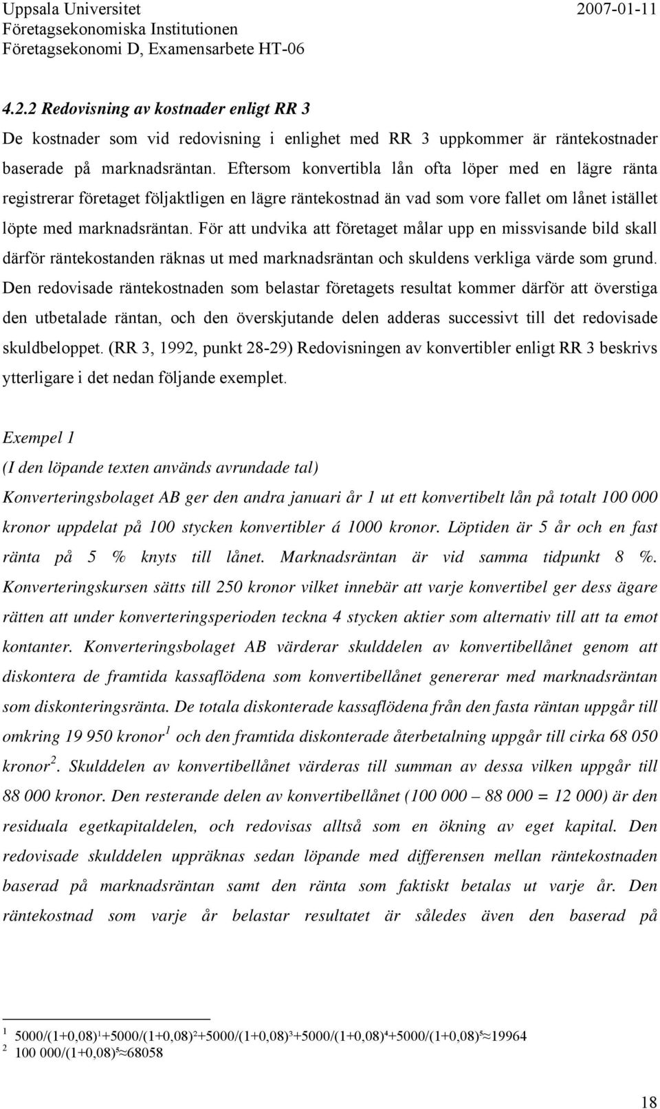 För att undvika att företaget målar upp en missvisande bild skall därför räntekostanden räknas ut med marknadsräntan och skuldens verkliga värde som grund.