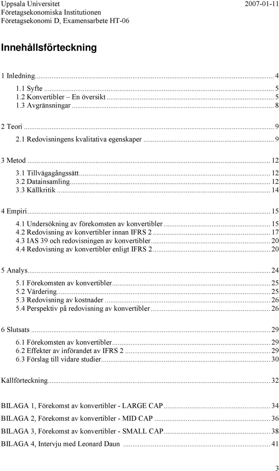 3 IAS 39 och redovisningen av konvertibler... 20 4.4 Redovisning av konvertibler enligt IFRS 2... 20 5 Analys... 24 5.1 Förekomsten av konvertibler... 25 5.2 Värdering... 25 5.3 Redovisning av kostnader.