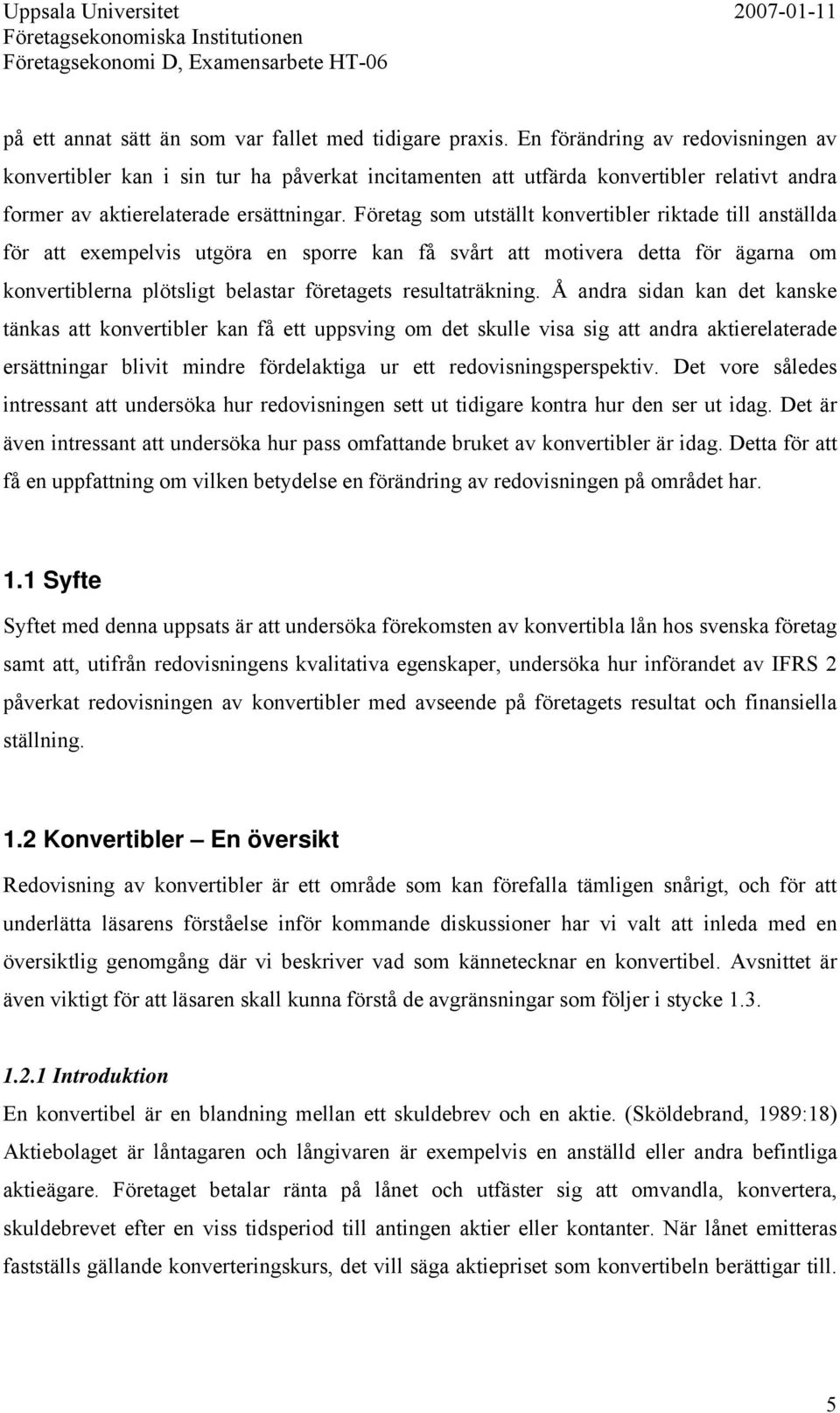 Företag som utställt konvertibler riktade till anställda för att exempelvis utgöra en sporre kan få svårt att motivera detta för ägarna om konvertiblerna plötsligt belastar företagets resultaträkning.