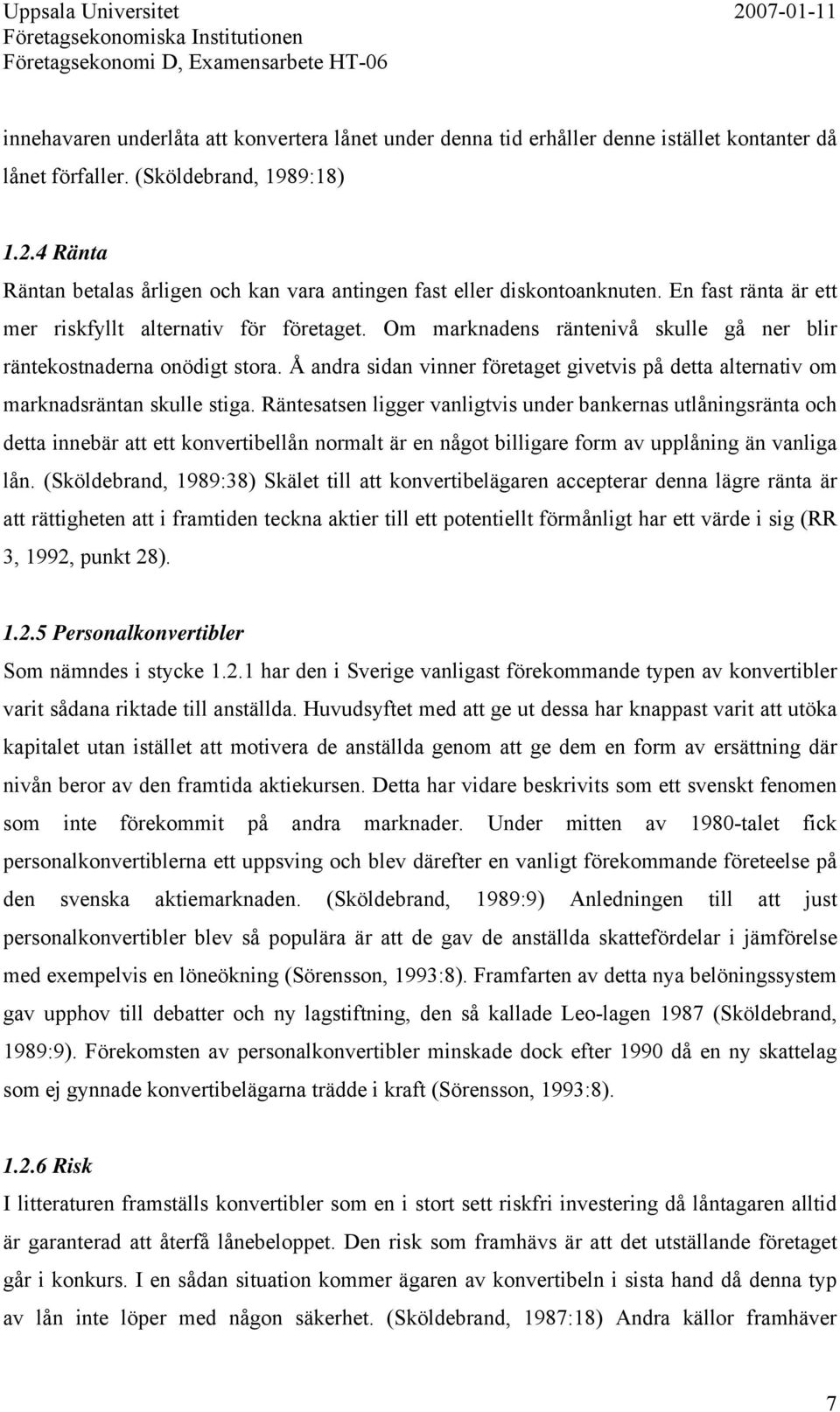 Om marknadens räntenivå skulle gå ner blir räntekostnaderna onödigt stora. Å andra sidan vinner företaget givetvis på detta alternativ om marknadsräntan skulle stiga.