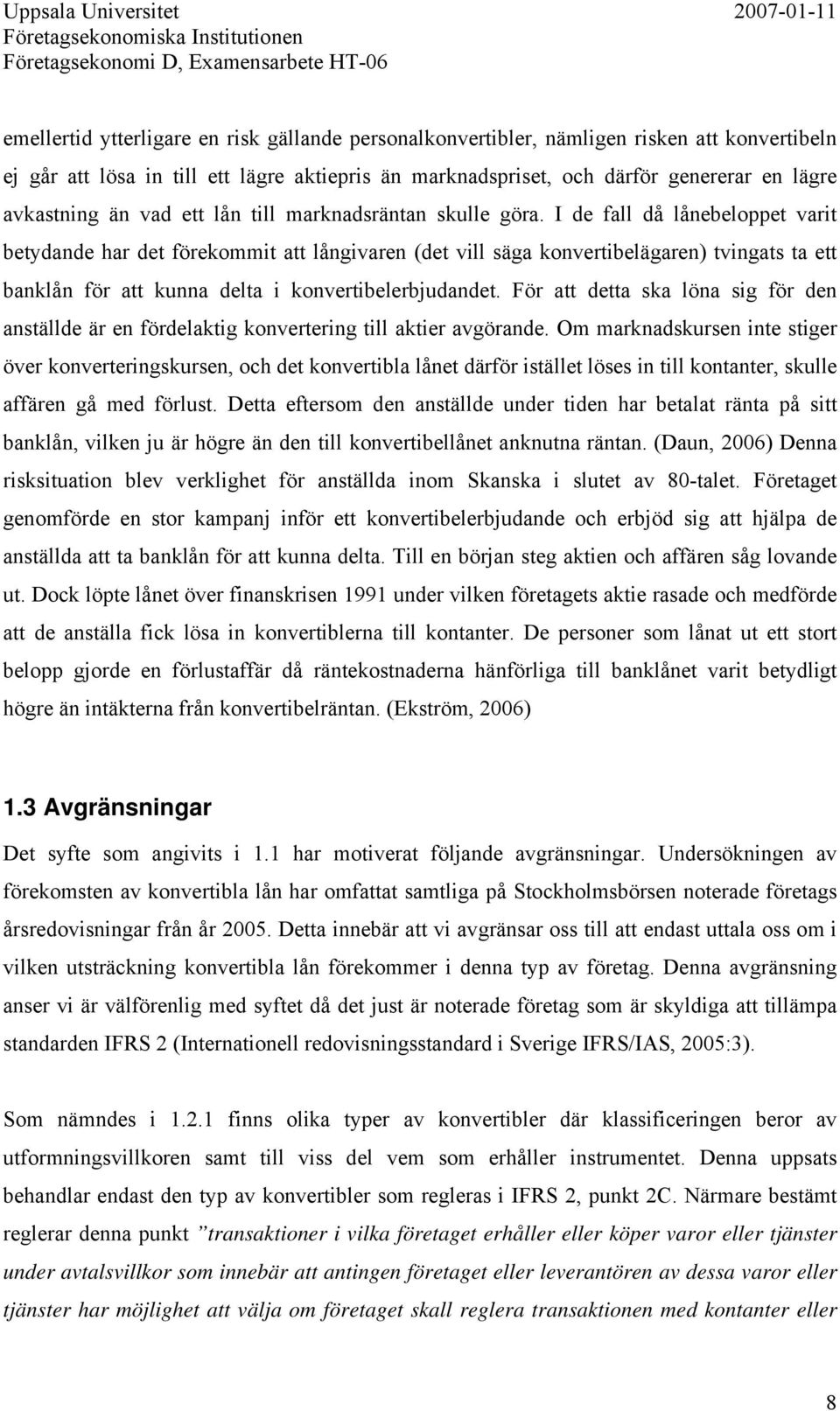 I de fall då lånebeloppet varit betydande har det förekommit att långivaren (det vill säga konvertibelägaren) tvingats ta ett banklån för att kunna delta i konvertibelerbjudandet.