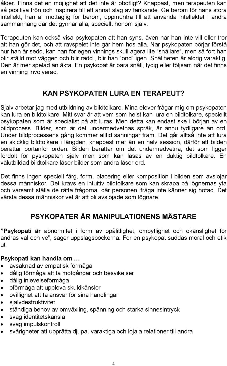 Terapeuten kan också visa psykopaten att han syns, även när han inte vill eller tror att han gör det, och att rävspelet inte går hem hos alla.