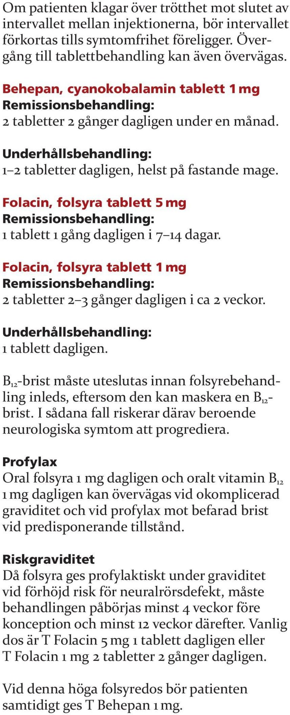 Folacin, folsyra tablett 5 mg 1 tablett 1 gång dagligen i 7 14 dagar. Folacin, folsyra tablett 1 mg 2 tabletter 2 3 gånger dagligen i ca 2 veckor. Underhållsbehandling: 1 tablett dagligen.