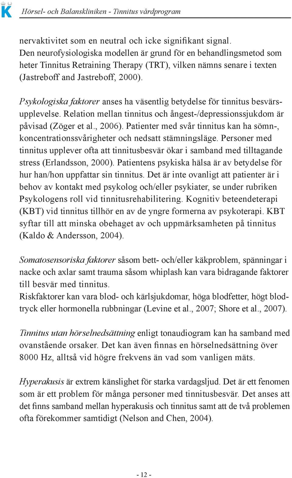 Psykologiska faktorer anses ha väsentlig betydelse för tinnitus besvärsupplevelse. Relation mellan tinnitus och ångest-/depressionssjukdom är påvisad (Zöger et al., 2006).