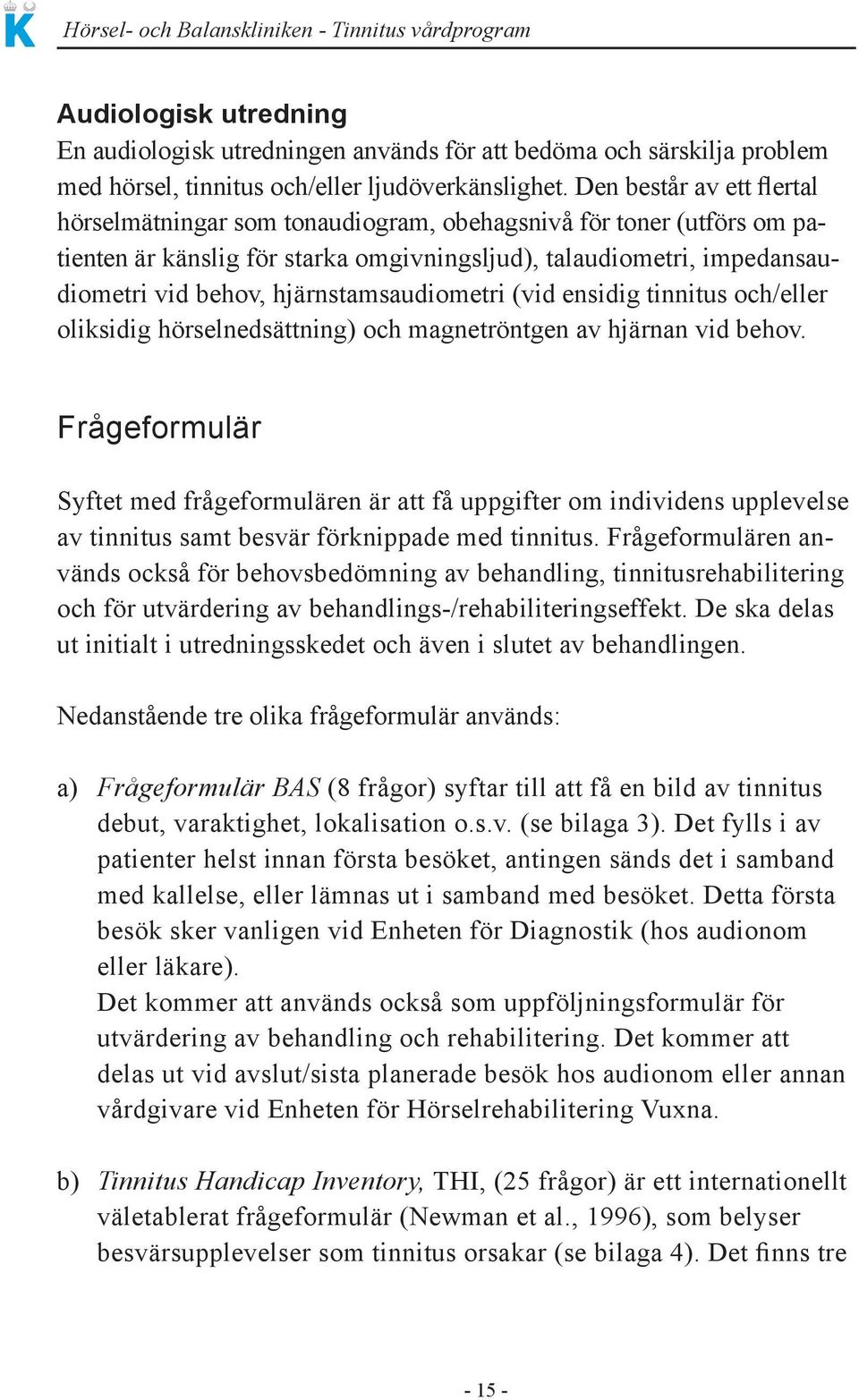 hjärnstamsaudiometri (vid ensidig tinnitus och/eller oliksidig hörselnedsättning) och magnetröntgen av hjärnan vid behov.