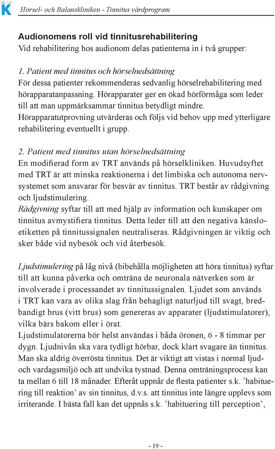 Hörapparater ger en ökad hörförmåga som leder till att man uppmärksammar tinnitus betydligt mindre.