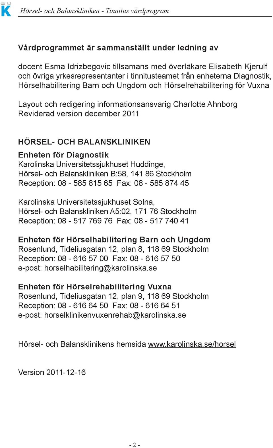 för Diagnostik Karolinska Universitetssjukhuset Huddinge, Hörsel- och Balanskliniken B:58, 141 86 Stockholm Reception: 08-585 815 65 Fax: 08-585 874 45 Karolinska Universitetssjukhuset Solna, Hörsel-