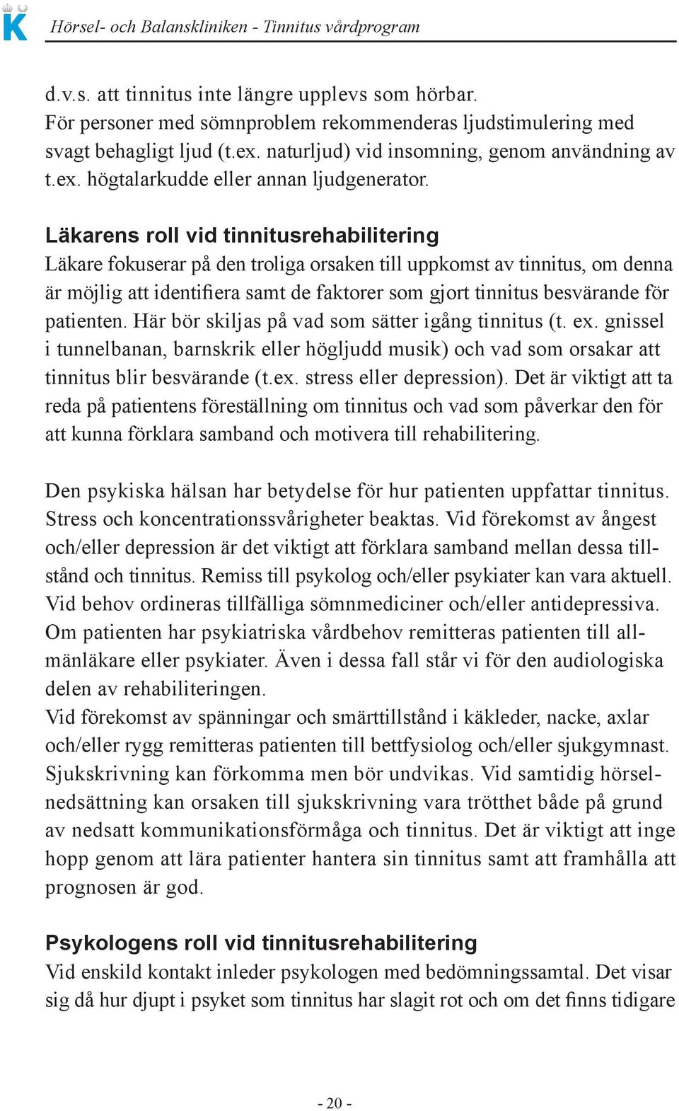 patienten. Här bör skiljas på vad som sätter igång tinnitus (t. ex. gnissel i tunnelbanan, barnskrik eller högljudd musik) och vad som orsakar att tinnitus blir besvärande (t.ex. stress eller depression).