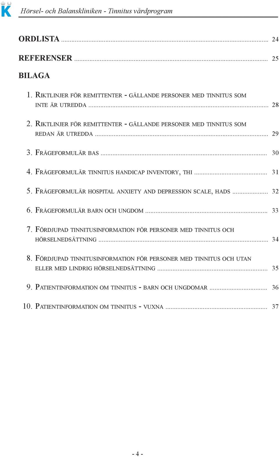 FrågeFOrmulär hospital anxiety and depression scale, hads... 32 6. FrågeFOrmulär barn Och ungdom... 33 7.