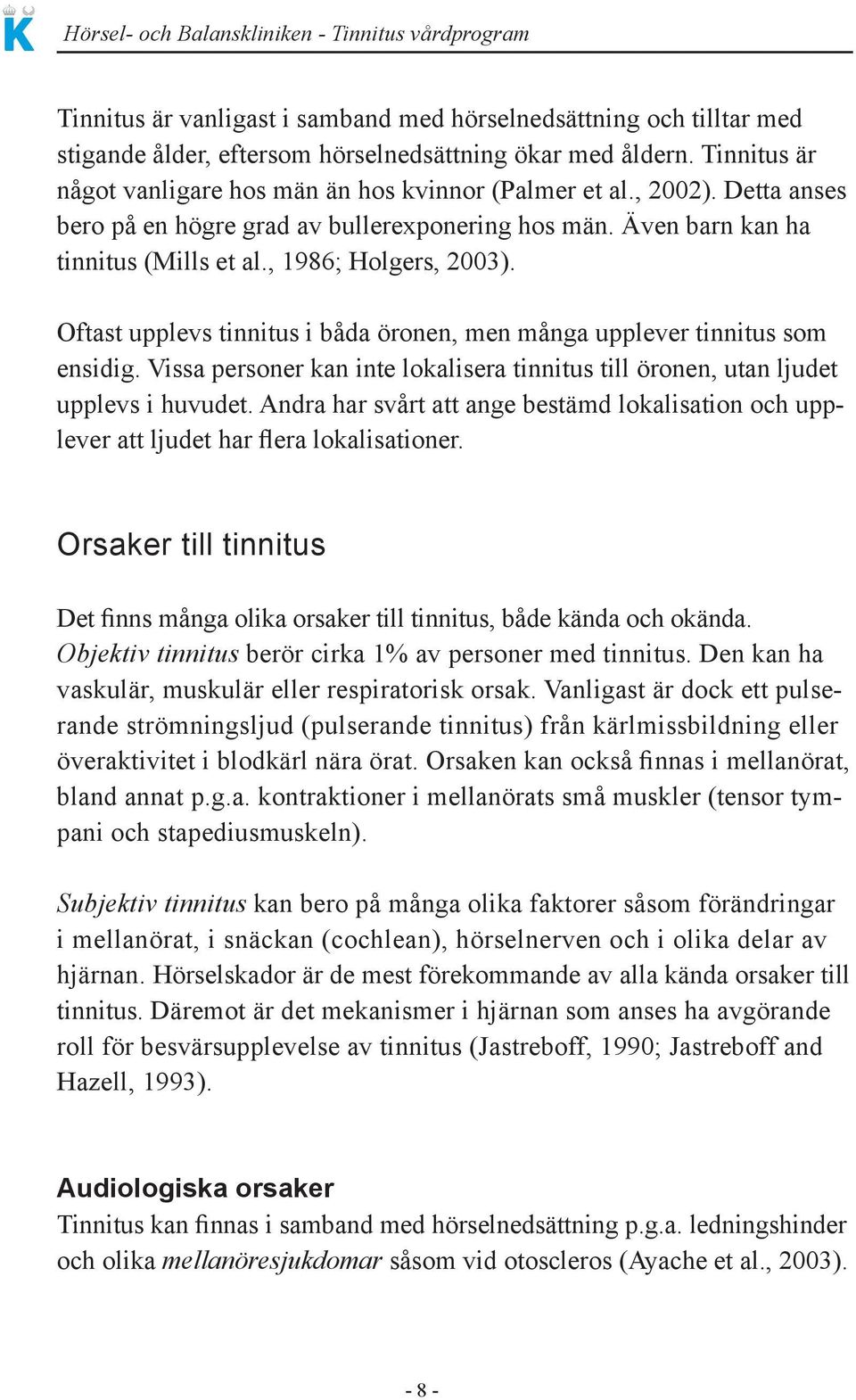 Oftast upplevs tinnitus i båda öronen, men många upplever tinnitus som ensidig. Vissa personer kan inte lokalisera tinnitus till öronen, utan ljudet upplevs i huvudet.