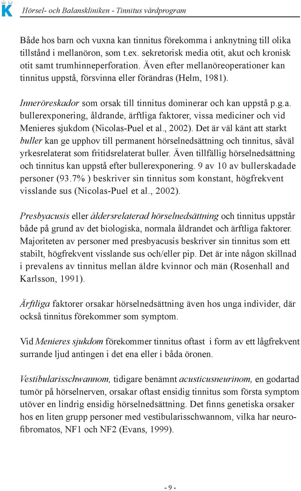 , 2002). Det är väl känt att starkt buller kan ge upphov till permanent hörselnedsättning och tinnitus, såväl yrkesrelaterat som fritidsrelaterat buller.