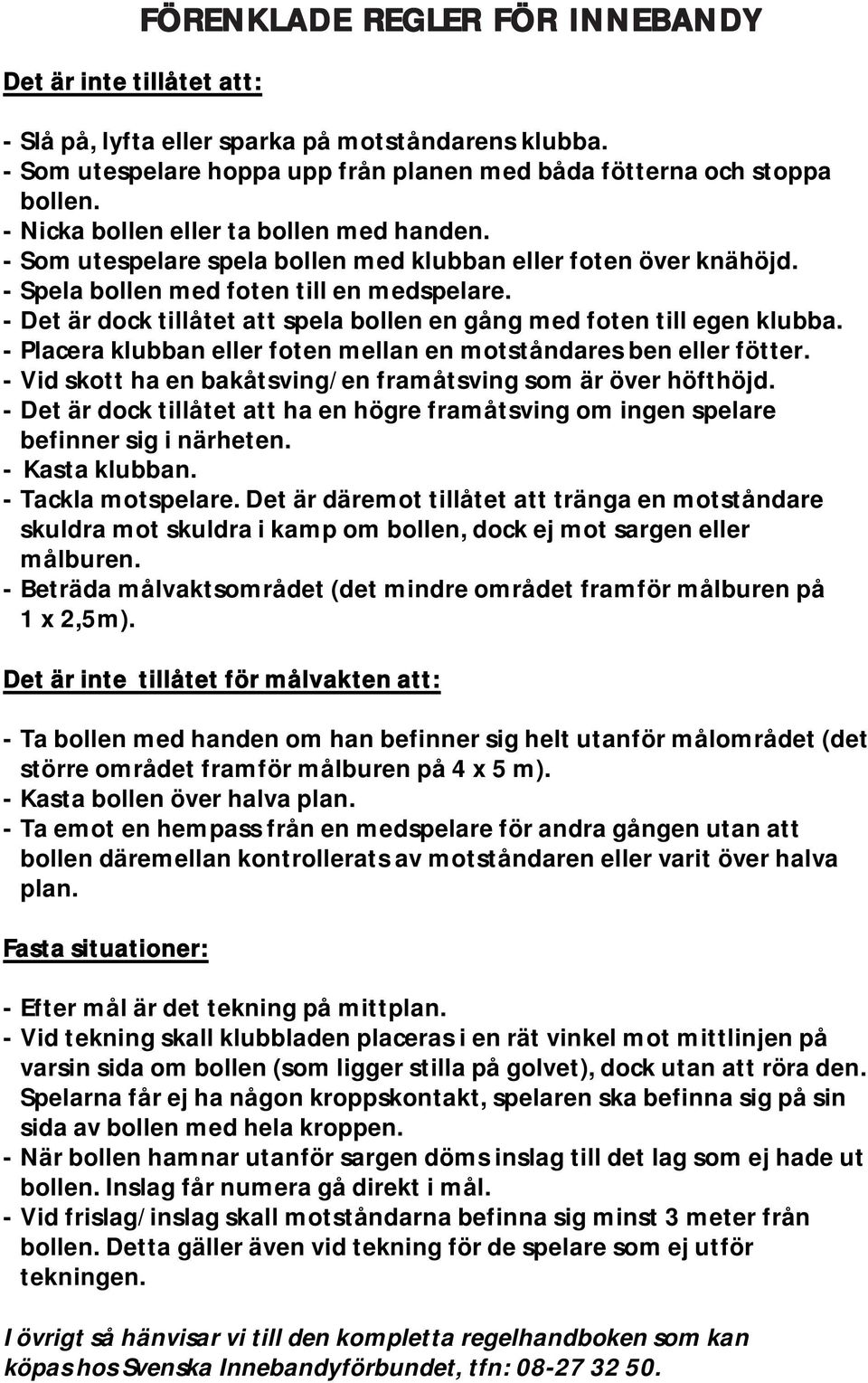 - Spela bollen med foten till en medspelare. - Det är dock tillåtet att spela bollen en gång med foten till egen klubba. - Placera klubban eller foten mellan en motståndares ben eller fötter.