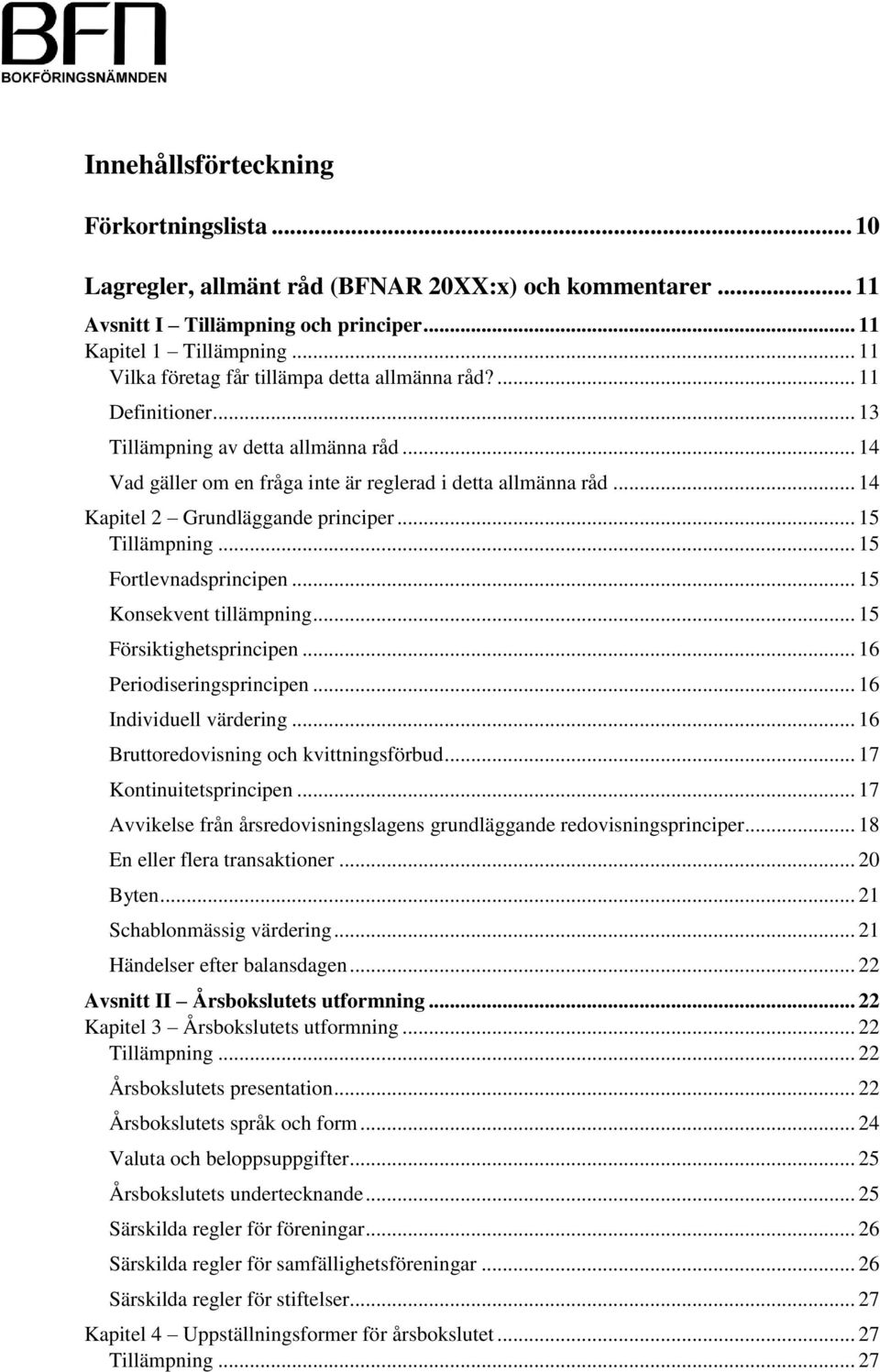 .. 14 Kapitel 2 Grundläggande principer... 15 Tillämpning... 15 Fortlevnadsprincipen... 15 Konsekvent tillämpning... 15 Försiktighetsprincipen... 16 Periodiseringsprincipen... 16 Individuell värdering.