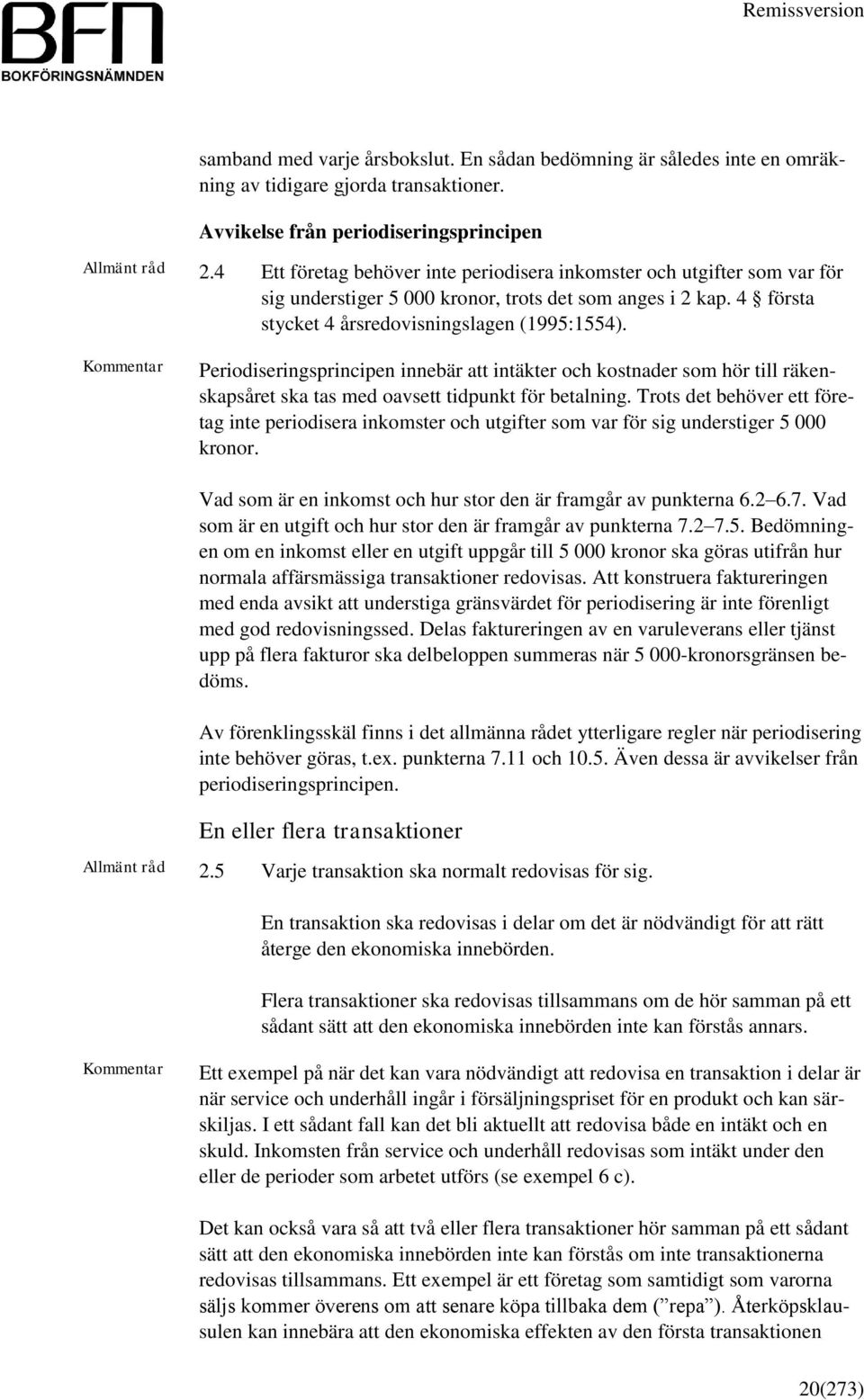 Periodiseringsprincipen innebär att intäkter och kostnader som hör till räkenskapsåret ska tas med oavsett tidpunkt för betalning.