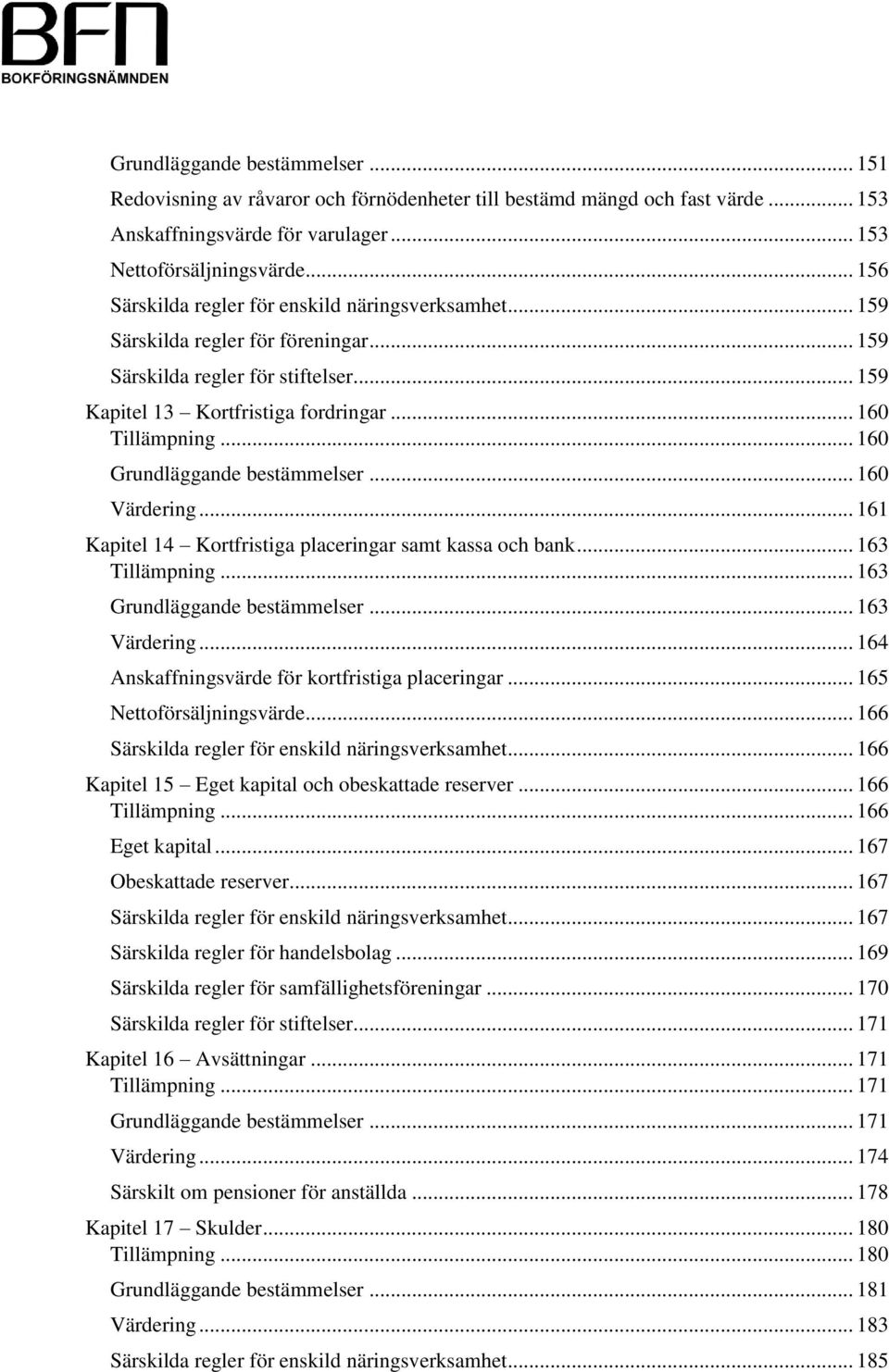 .. 160 Grundläggande bestämmelser... 160 Värdering... 161 Kapitel 14 Kortfristiga placeringar samt kassa och bank... 163 Tillämpning... 163 Grundläggande bestämmelser... 163 Värdering.