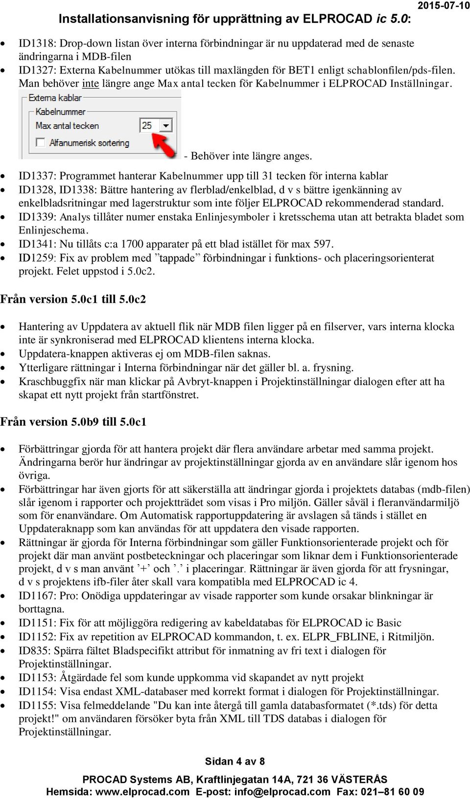 ID1337: Programmet hanterar Kabelnummer upp till 31 tecken för interna kablar ID1328, ID1338: Bättre hantering av flerblad/enkelblad, d v s bättre igenkänning av enkelbladsritningar med lagerstruktur