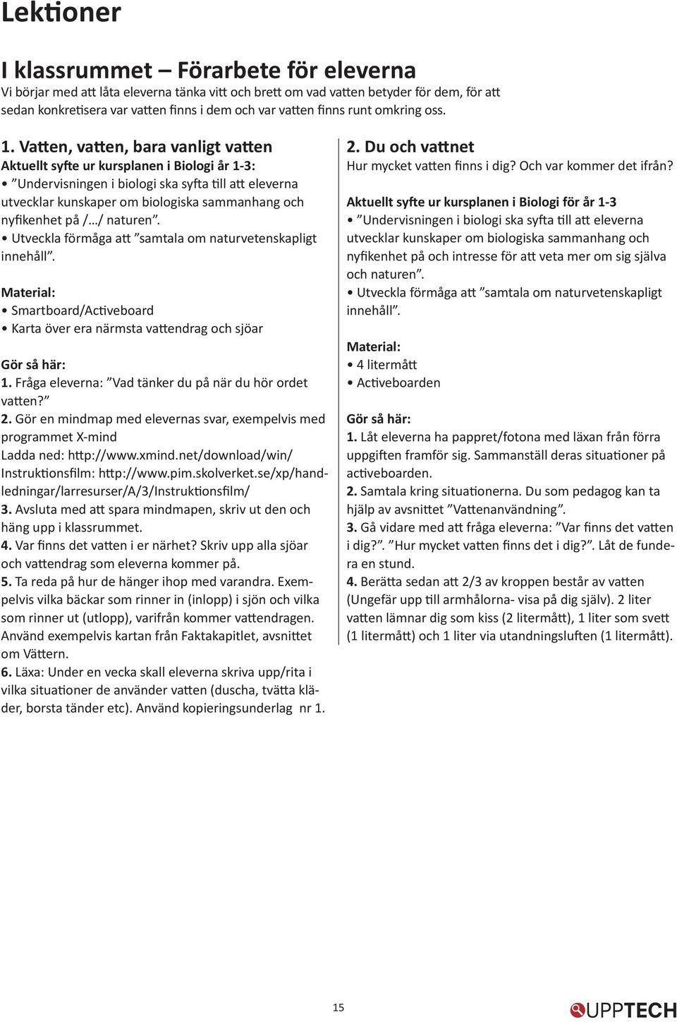 Vatten, vatten, bara vanligt vatten Aktuellt syfte ur kursplanen i Biologi år 1-3: Undervisningen i biologi ska syfta till att eleverna utvecklar kunskaper om biologiska sammanhang och nyfikenhet på