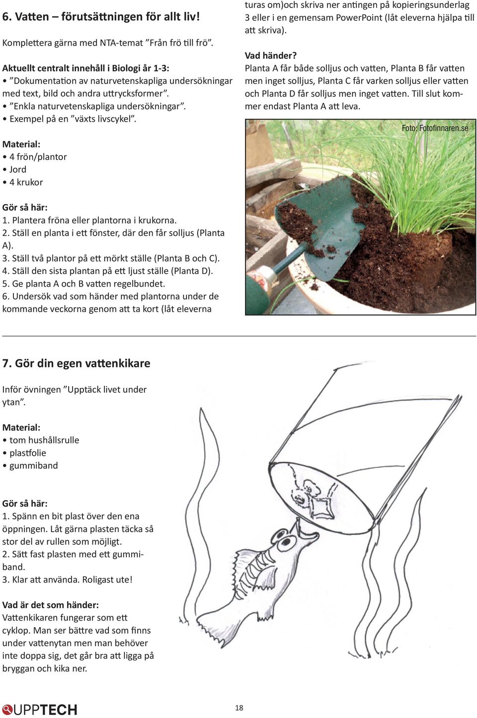 Exempel på en växts livscykel. Material: 4 frön/plantor Jord 4 krukor turas om)och skriva ner antingen på kopieringsunderlag 3 eller i en gemensam PowerPoint (låt eleverna hjälpa till att skriva).