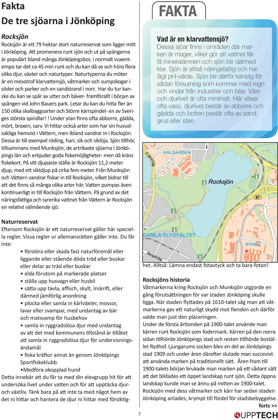 Naturtyperna du möter är en mesotrof klarvattensjö, våtmarker och sumpskogar i söder och parker och en sandstrand i norr.