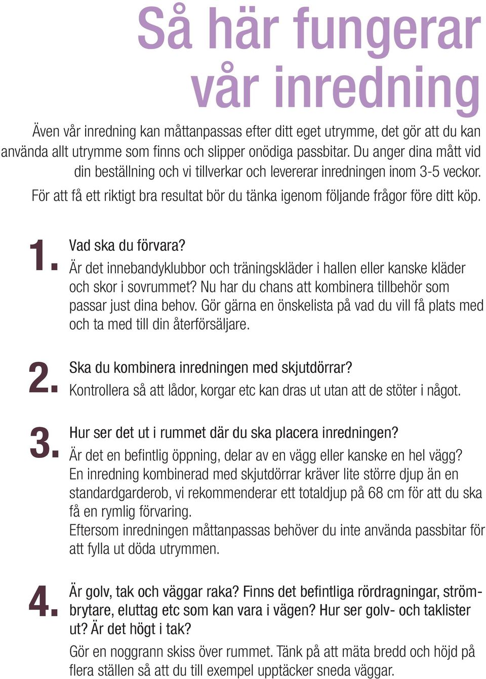 Vad ska du förvara? Är det innebandyklubbor och träningskläder i hallen eller kanske kläder och skor i sovrummet? Nu har du chans att kombinera tillbehör som passar just dina behov.