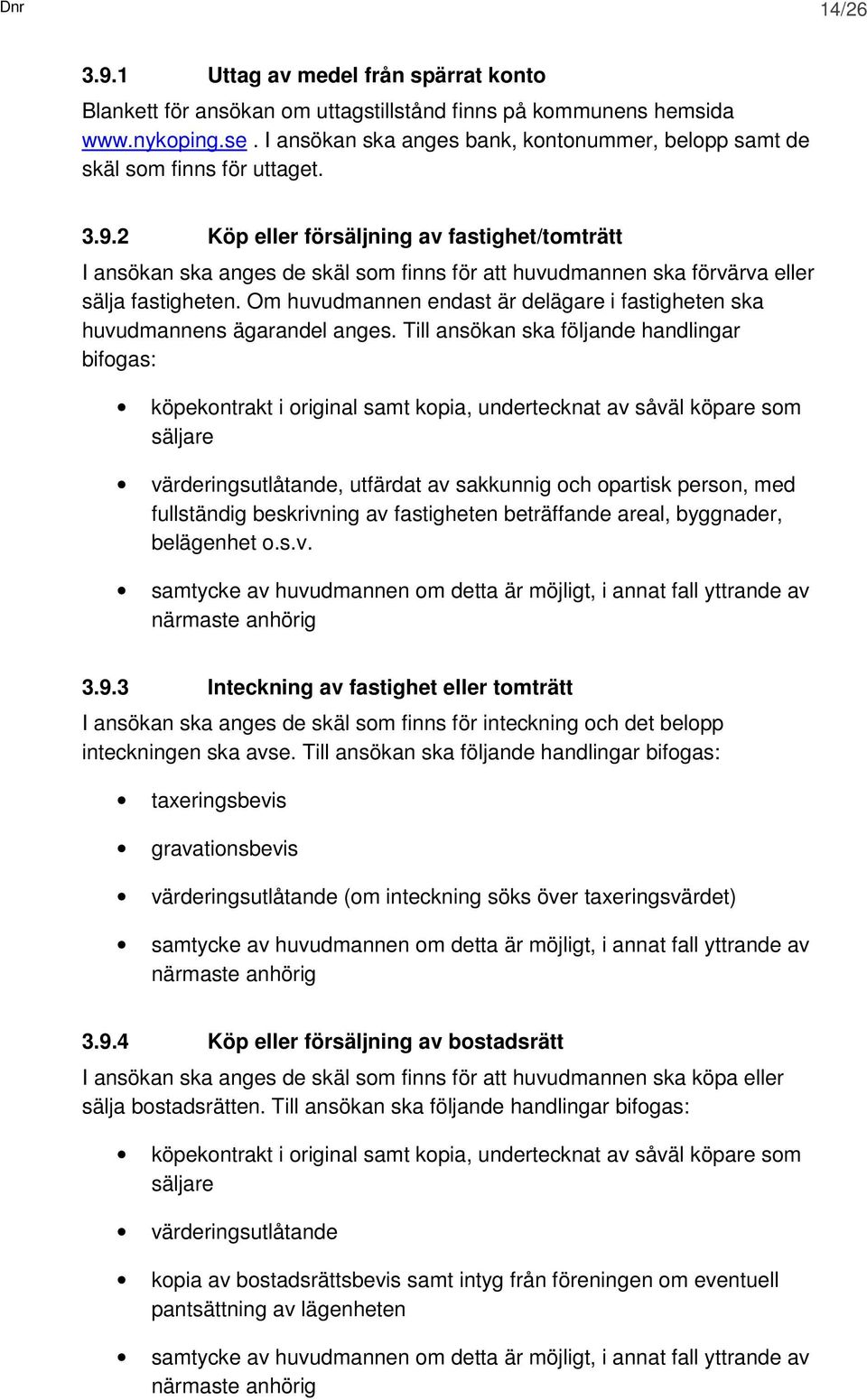 2 Köp eller försäljning av fastighet/tomträtt I ansökan ska anges de skäl som finns för att huvudmannen ska förvärva eller sälja fastigheten.