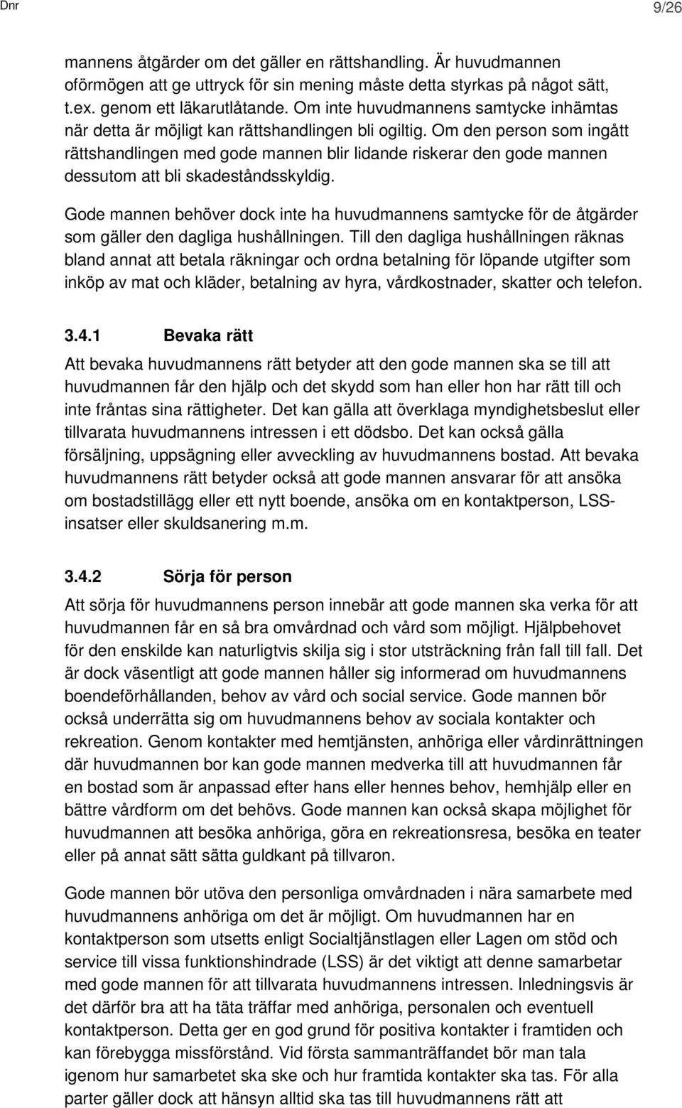 Om den person som ingått rättshandlingen med gode mannen blir lidande riskerar den gode mannen dessutom att bli skadeståndsskyldig.