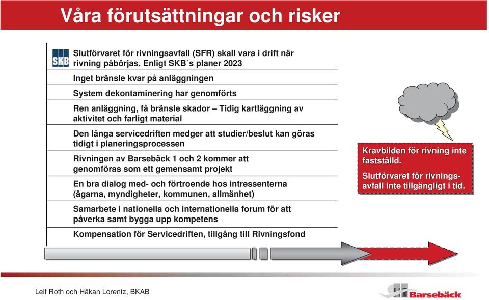 servicedriften medger att studier/beslut kan göras tidigt i planeringsprocessen Rivningen av Barsebäck 1 och 2 kommer att genomföras som ett gemensamt projekt En bra dialog med- och förtroende hos