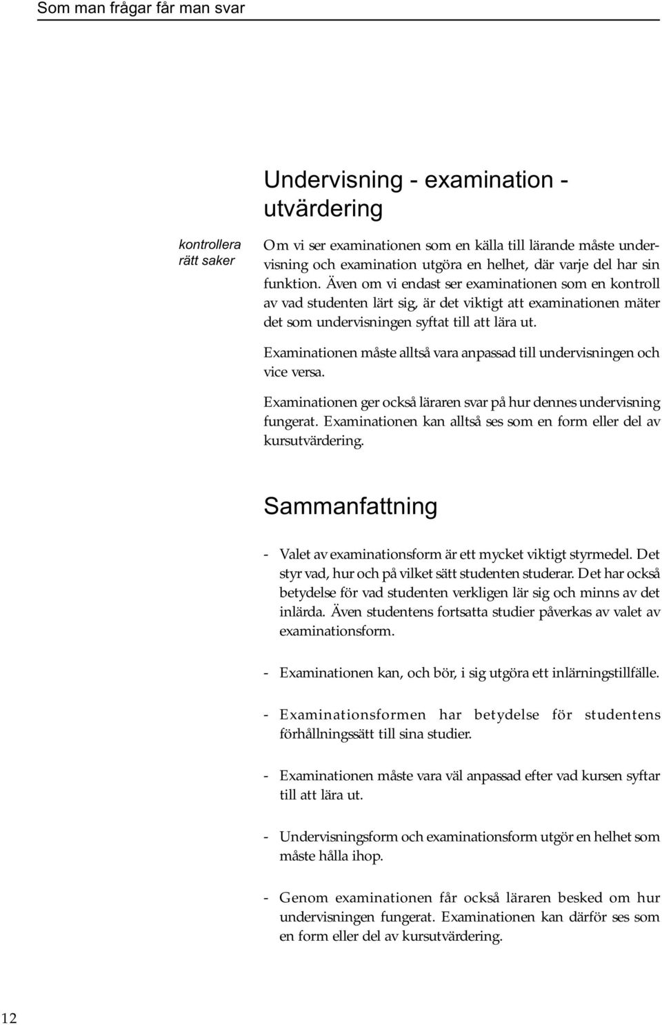 Examinationen måste alltså vara anpassad till undervisningen och vice versa. Examinationen ger också läraren svar på hur dennes undervisning fungerat.